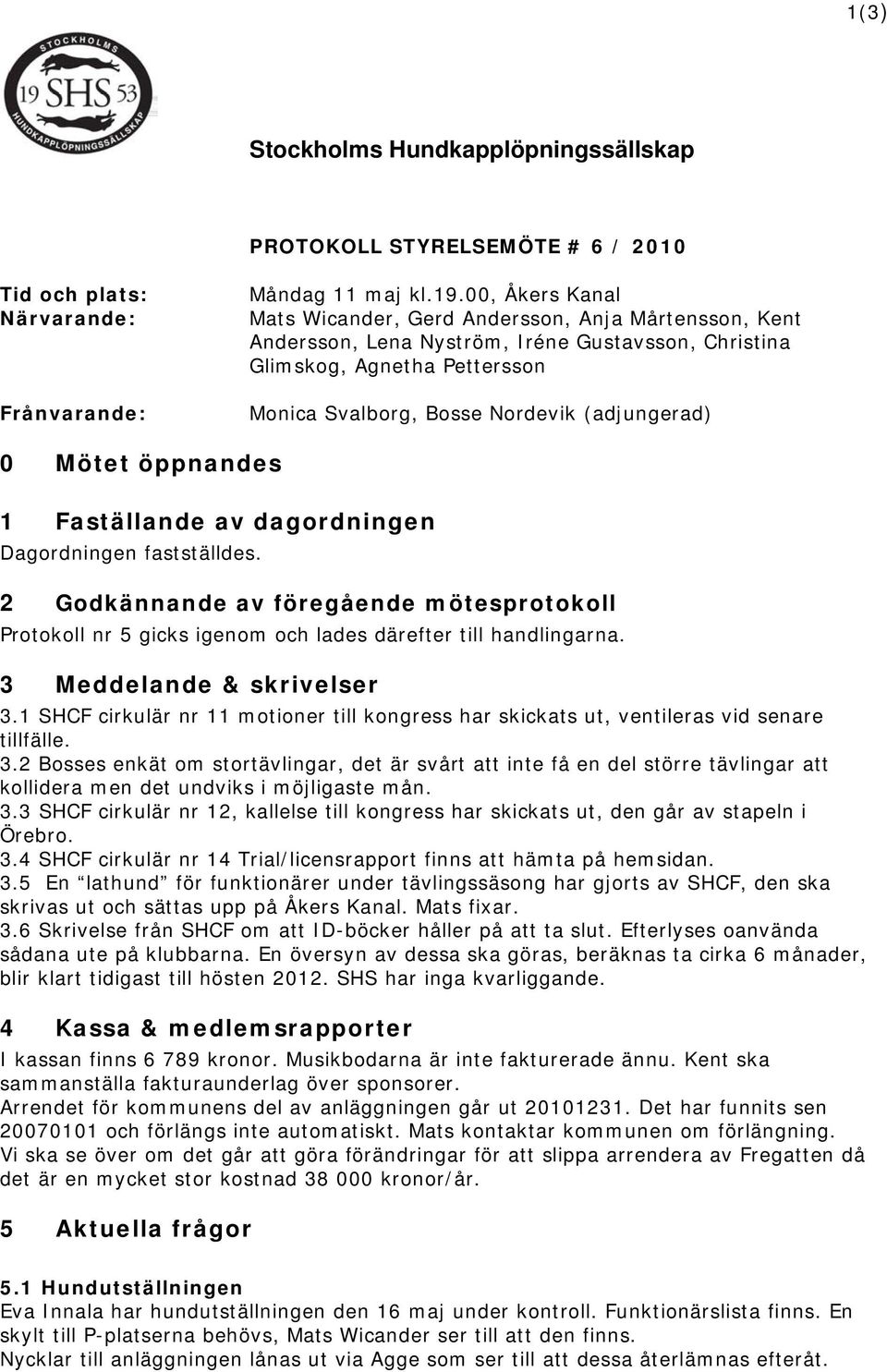 Mötet öppnandes 1 Faställande av dagordningen Dagordningen fastställdes. 2 Godkännande av föregående mötesprotokoll Protokoll nr 5 gicks igenom och lades därefter till handlingarna.