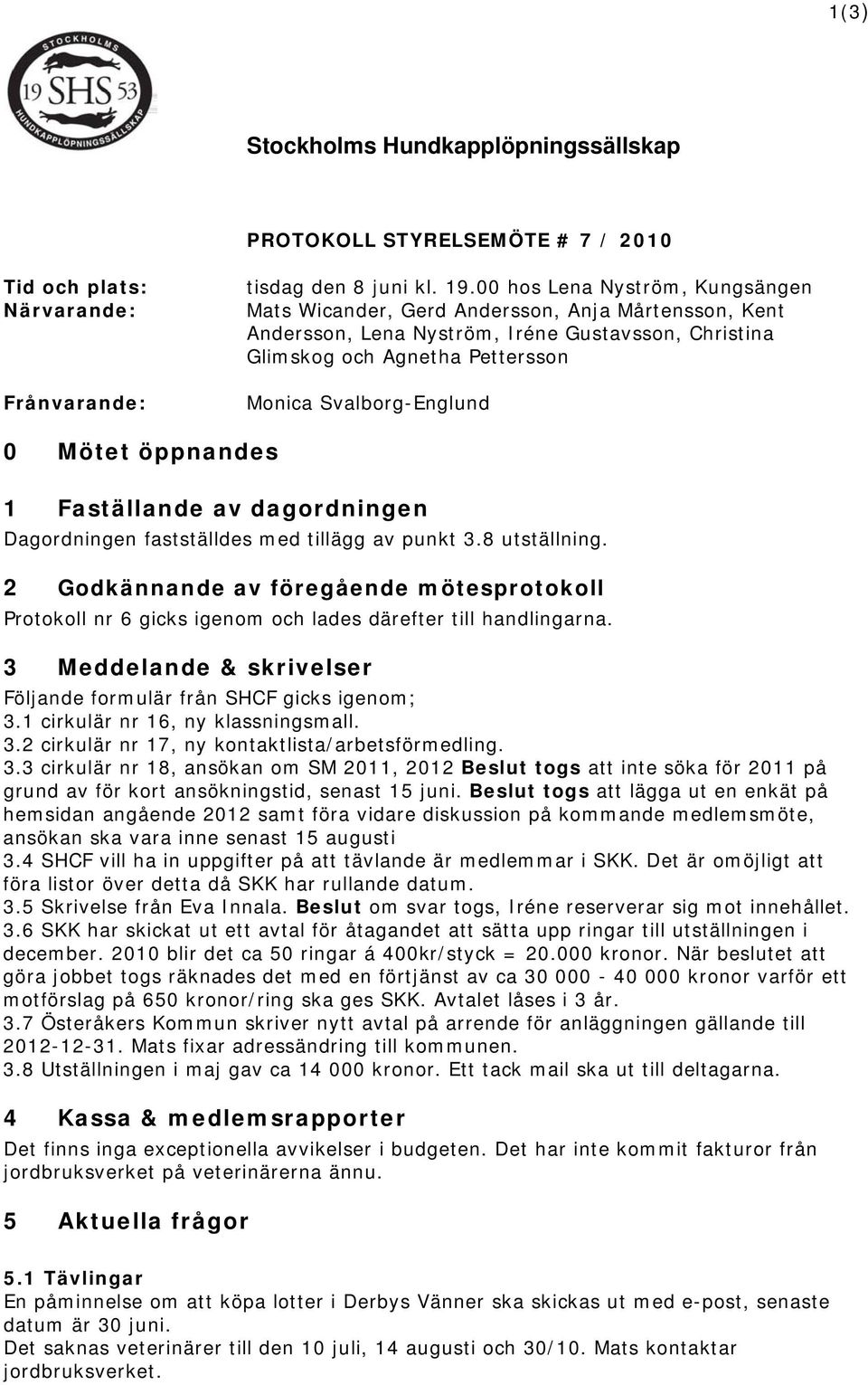 Mötet öppnandes 1 Faställande av dagordningen Dagordningen fastställdes med tillägg av punkt 3.8 utställning.