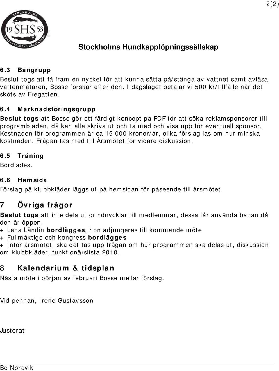 4 Marknadsföringsgrupp Beslut togs att Bosse gör ett färdigt koncept på PDF för att söka reklamsponsorer till programbladen, då kan alla skriva ut och ta med och visa upp för eventuell sponsor.