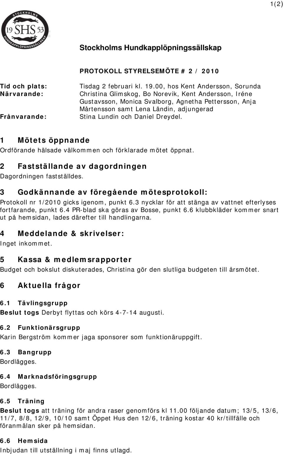 Daniel Dreydel. 1 Mötets öppnande Ordförande hälsade välkommen och förklarade mötet öppnat. 2 Fastställande av dagordningen Dagordningen fastställdes.