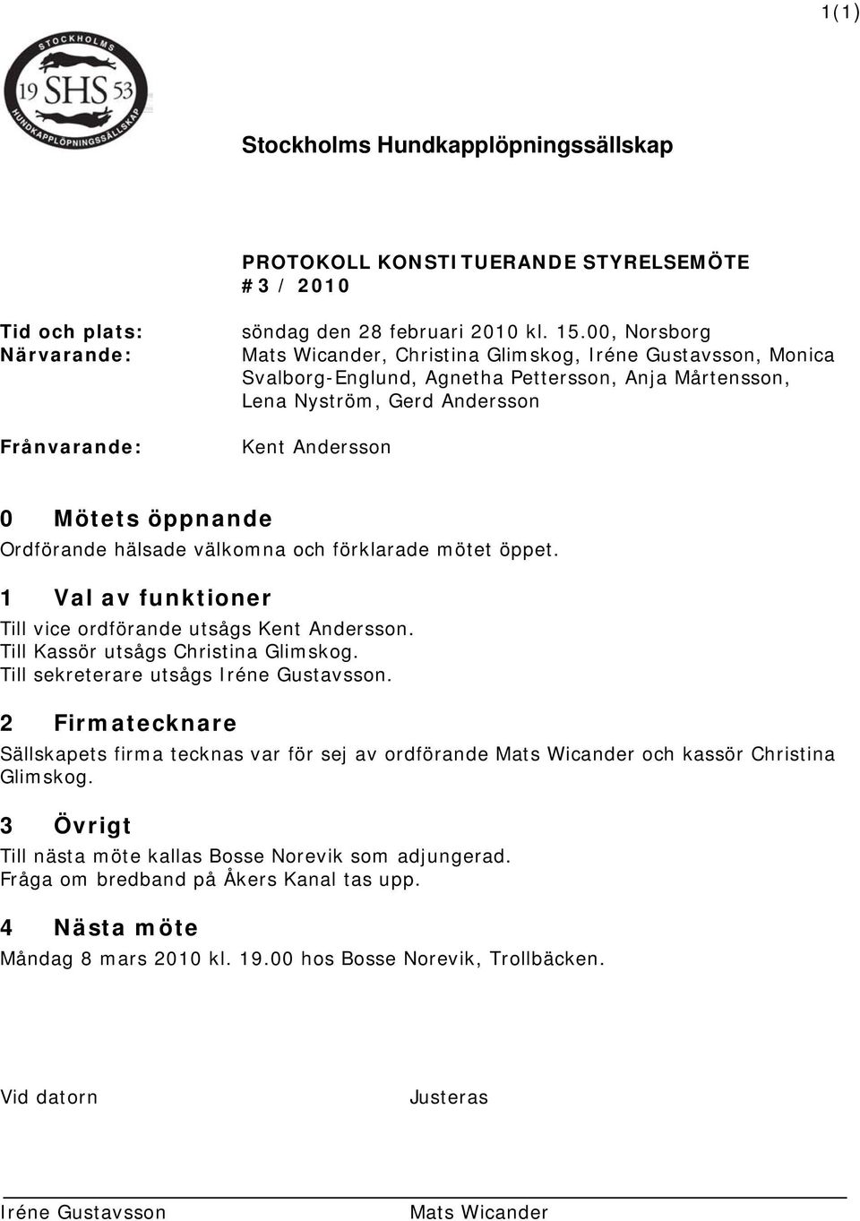 Ordförande hälsade välkomna och förklarade mötet öppet. 1 Val av funktioner Till vice ordförande utsågs Kent Andersson. Till Kassör utsågs Christina Glimskog. Till sekreterare utsågs Iréne Gustavsson.