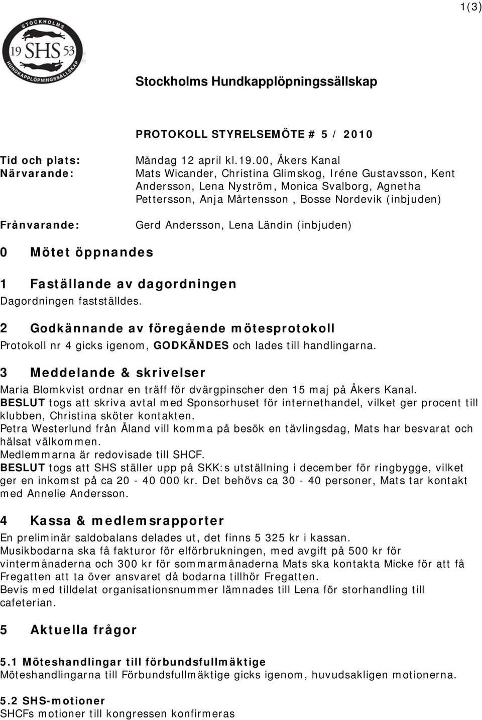 Ländin (inbjuden) 0 Mötet öppnandes 1 Faställande av dagordningen Dagordningen fastställdes.