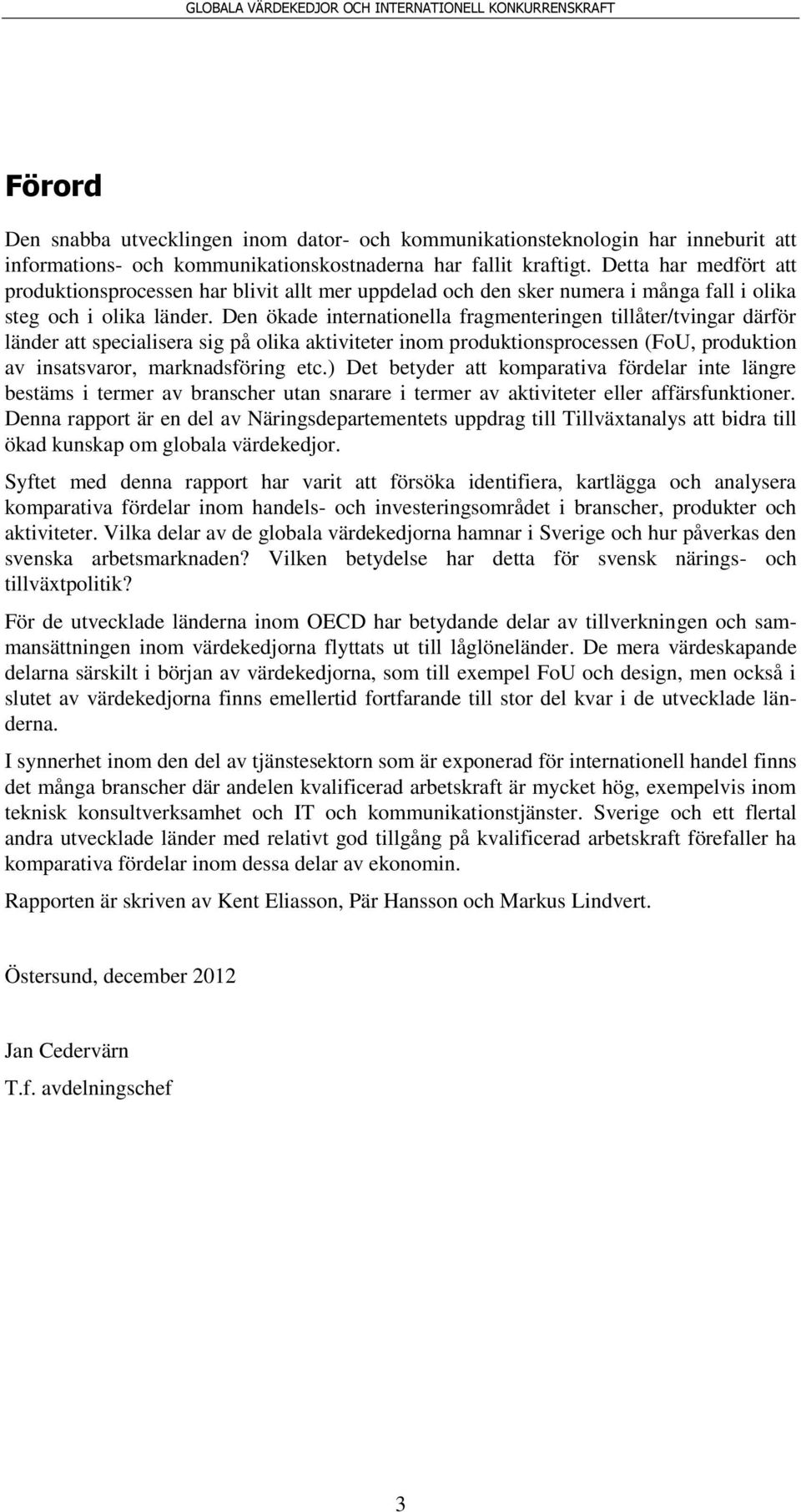 Den ökade internationella fragmenteringen tillåter/tvingar därför länder att specialisera sig på olika aktiviteter inom produktionsprocessen (FoU, produktion av insatsvaror, marknadsföring etc.