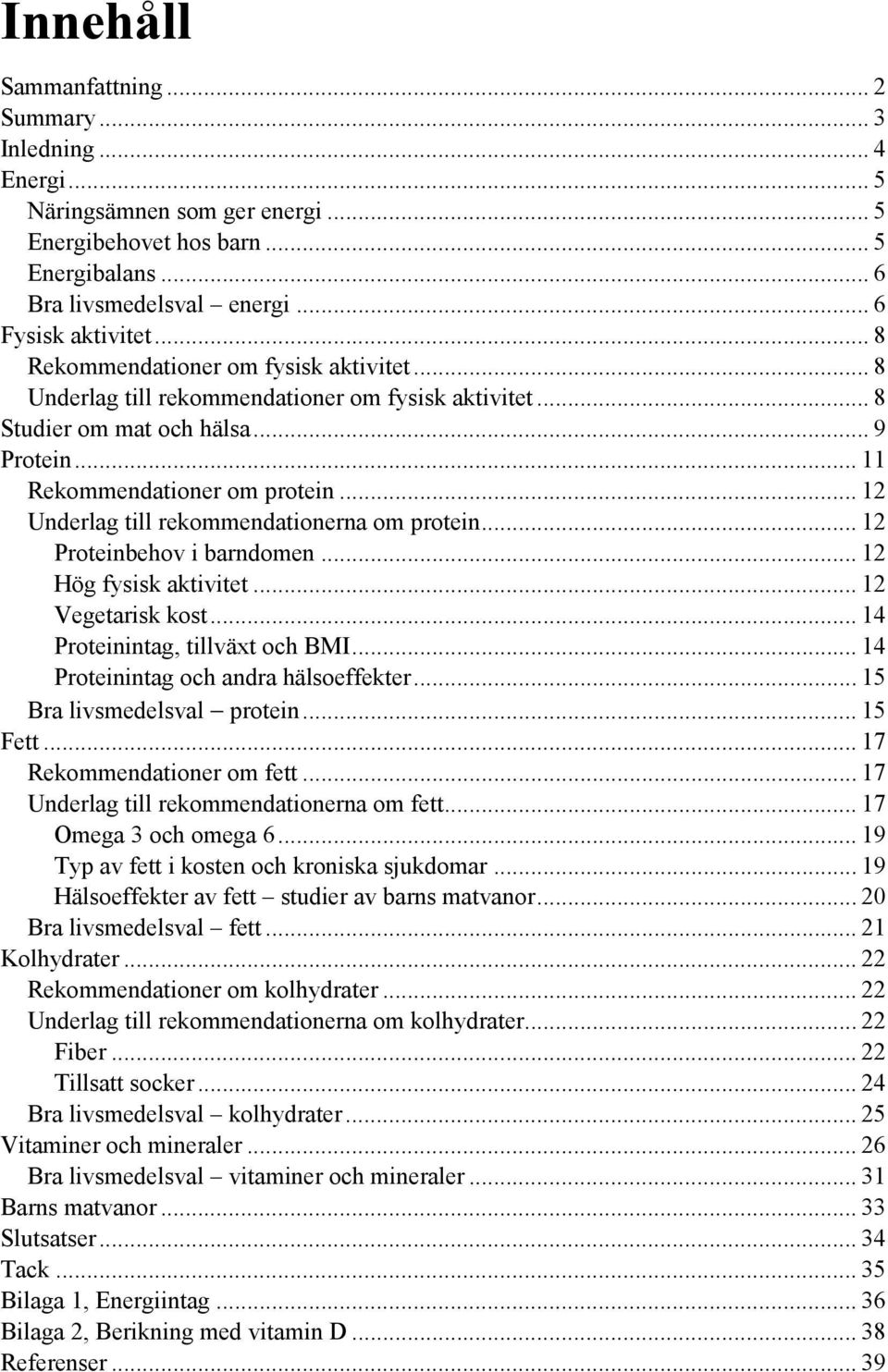 .. 12 Underlag till rekommendationerna om protein... 12 Proteinbehov i barndomen... 12 Hög fysisk aktivitet... 12 Vegetarisk kost... 14 Proteinintag, tillväxt och BMI.