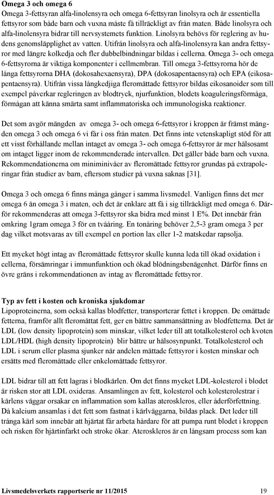 Utifrån linolsyra och alfa-linolensyra kan andra fettsyror med längre kolkedja och fler dubbelbindningar bildas i cellerna. Omega 3- och omega 6-fettsyrorna är viktiga komponenter i cellmembran.