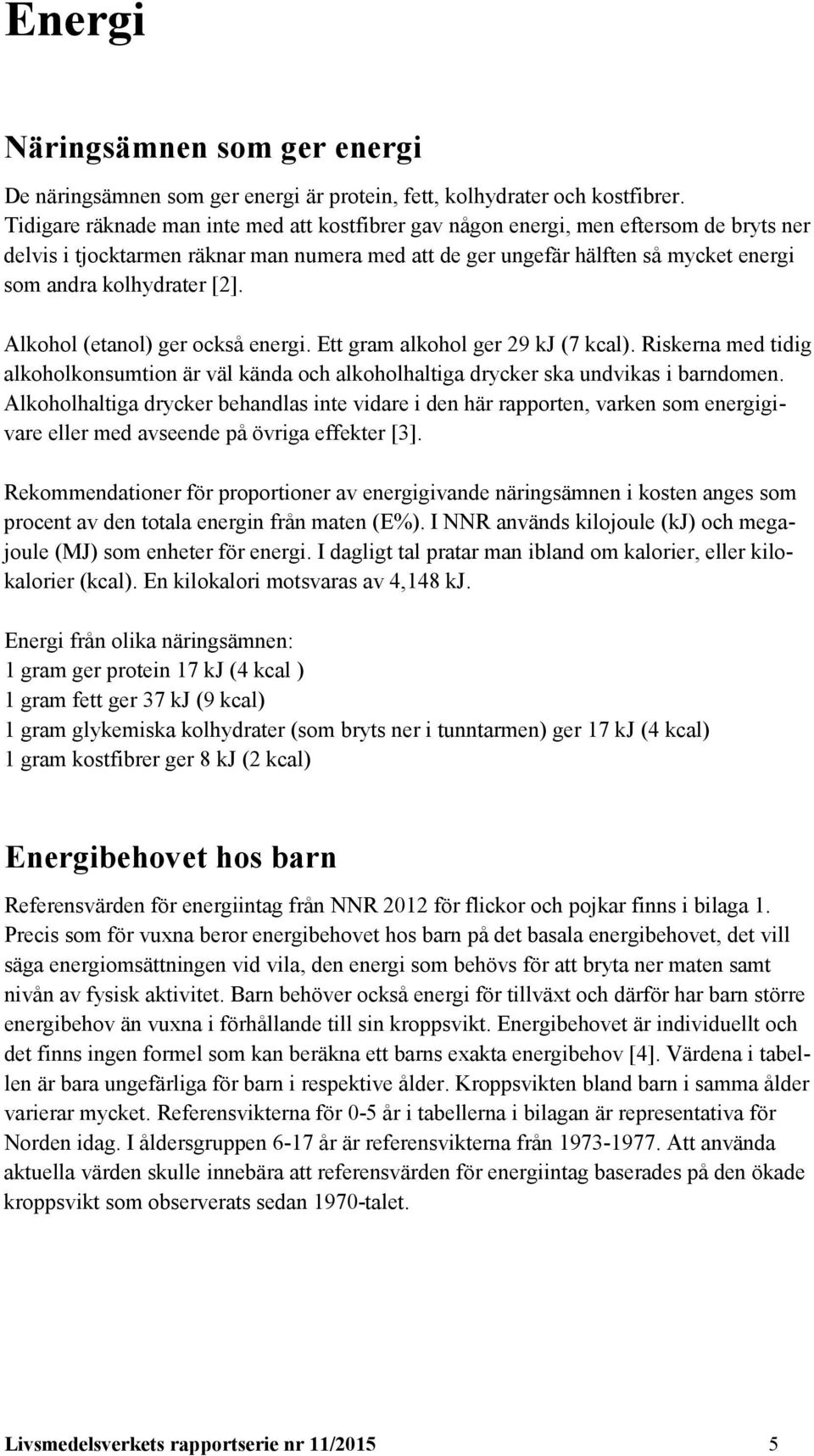 [2]. Alkohol (etanol) ger också energi. Ett gram alkohol ger 29 kj (7 kcal). Riskerna med tidig alkoholkonsumtion är väl kända och alkoholhaltiga drycker ska undvikas i barndomen.