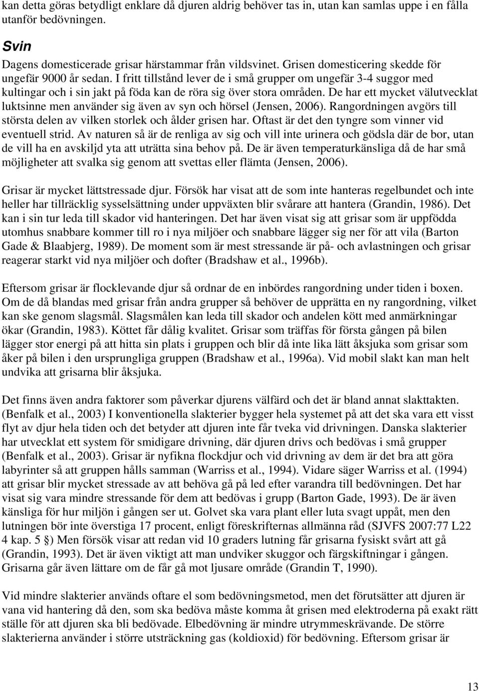 De har ett mycket välutvecklat luktsinne men använder sig även av syn och hörsel (Jensen, 2006). Rangordningen avgörs till största delen av vilken storlek och ålder grisen har.