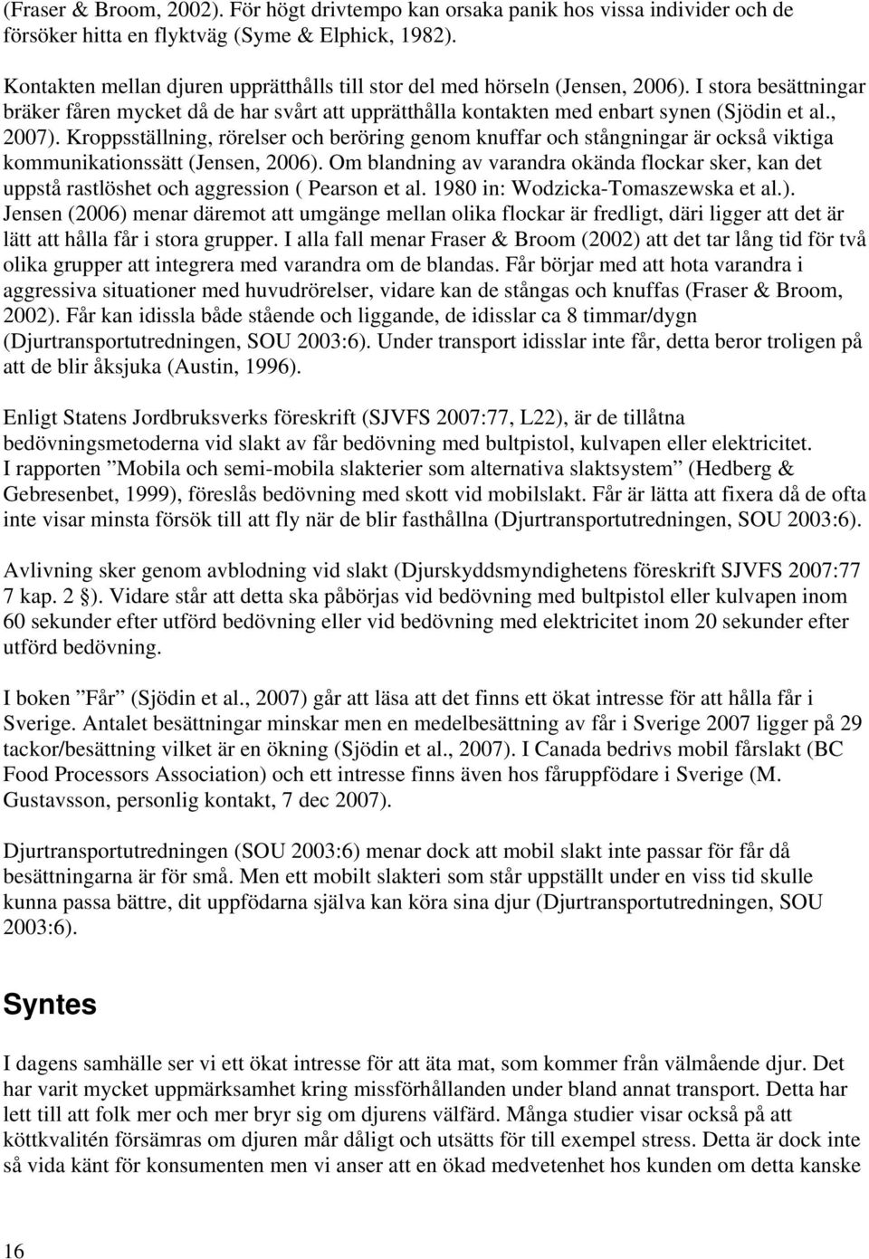 , 2007). Kroppsställning, rörelser och beröring genom knuffar och stångningar är också viktiga kommunikationssätt (Jensen, 2006).