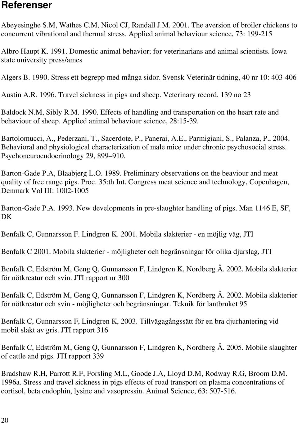 Stress ett begrepp med många sidor. Svensk Veterinär tidning, 40 nr 10: 403-406 Austin A.R. 1996. Travel sickness in pigs and sheep. Veterinary record, 139 no 23 Baldock N.M, Sibly R.M. 1990.