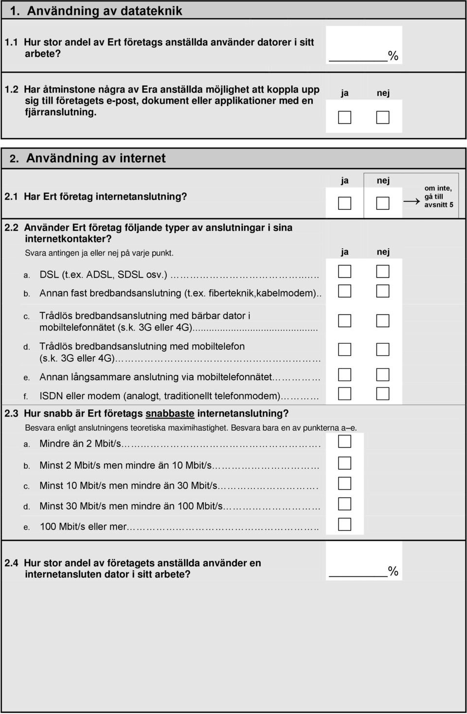 a. DSL (t.ex. ADSL, SDSL osv.).... b. Annan fast bredbandsanslutning (t.ex. fiberteknik,kabelmodem).. c. Trådlös bredbandsanslutning med bärbar dator i mobiltelefonnätet (s.k. 3G eller 4G)... d. Trådlös bredbandsanslutning med mobiltelefon (s.