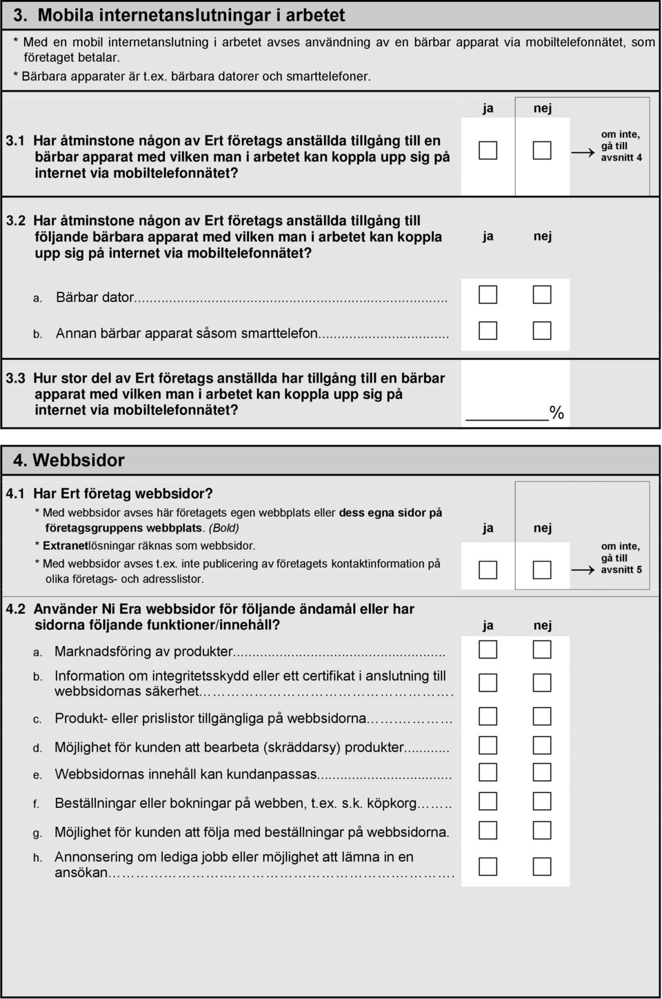 gå till avsnitt 4 3.2 Har åtminstone någon av Ert företags anställda tillgång till fölnde bärbara apparat med vilken man i arbetet kan koppla upp sig på internet via mobiltelefonnätet? a. Bärbar dator.