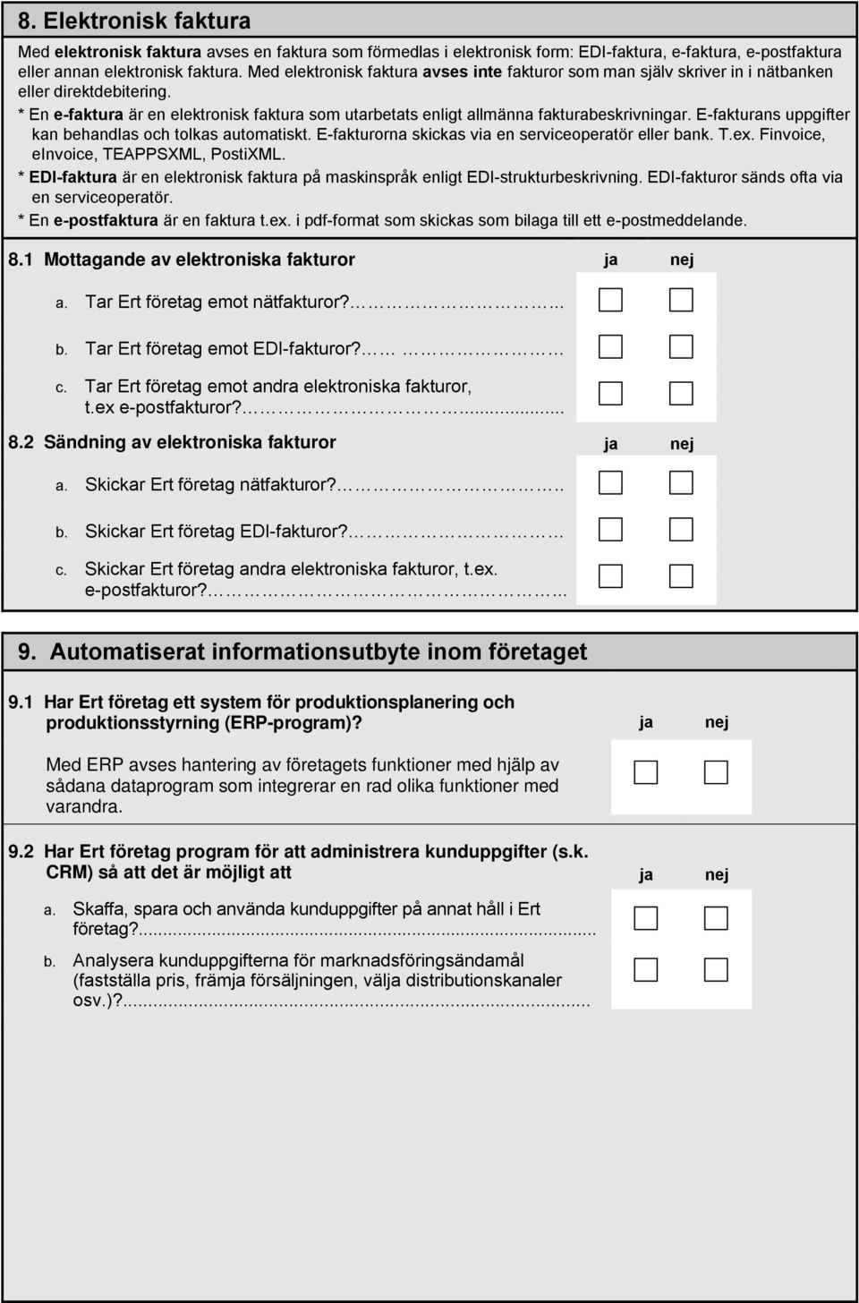 E-fakturans uppgifter kan behandlas och tolkas automatiskt. E-fakturorna skickas via en serviceoperatör eller bank. T.ex. Finvoice, einvoice, TEAPPSXML, PostiXML.