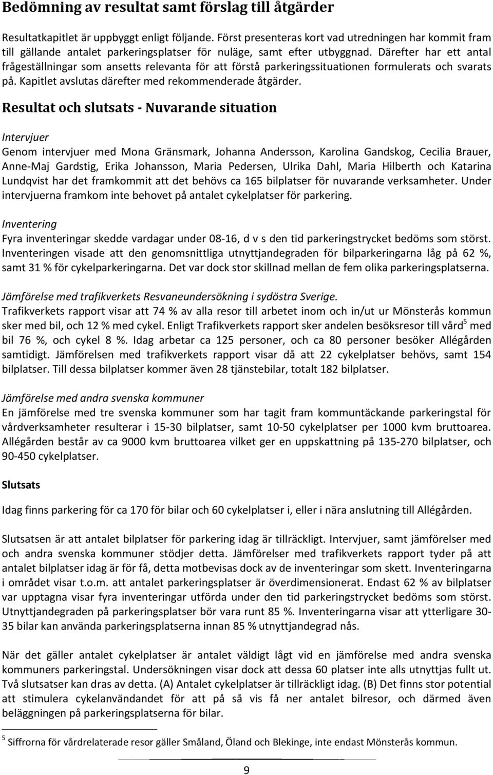 Därefter har ett antal frågeställningar som ansetts relevanta för att förstå parkeringssituationen formulerats och svarats på. Kapitlet avslutas därefter med rekommenderade åtgärder.