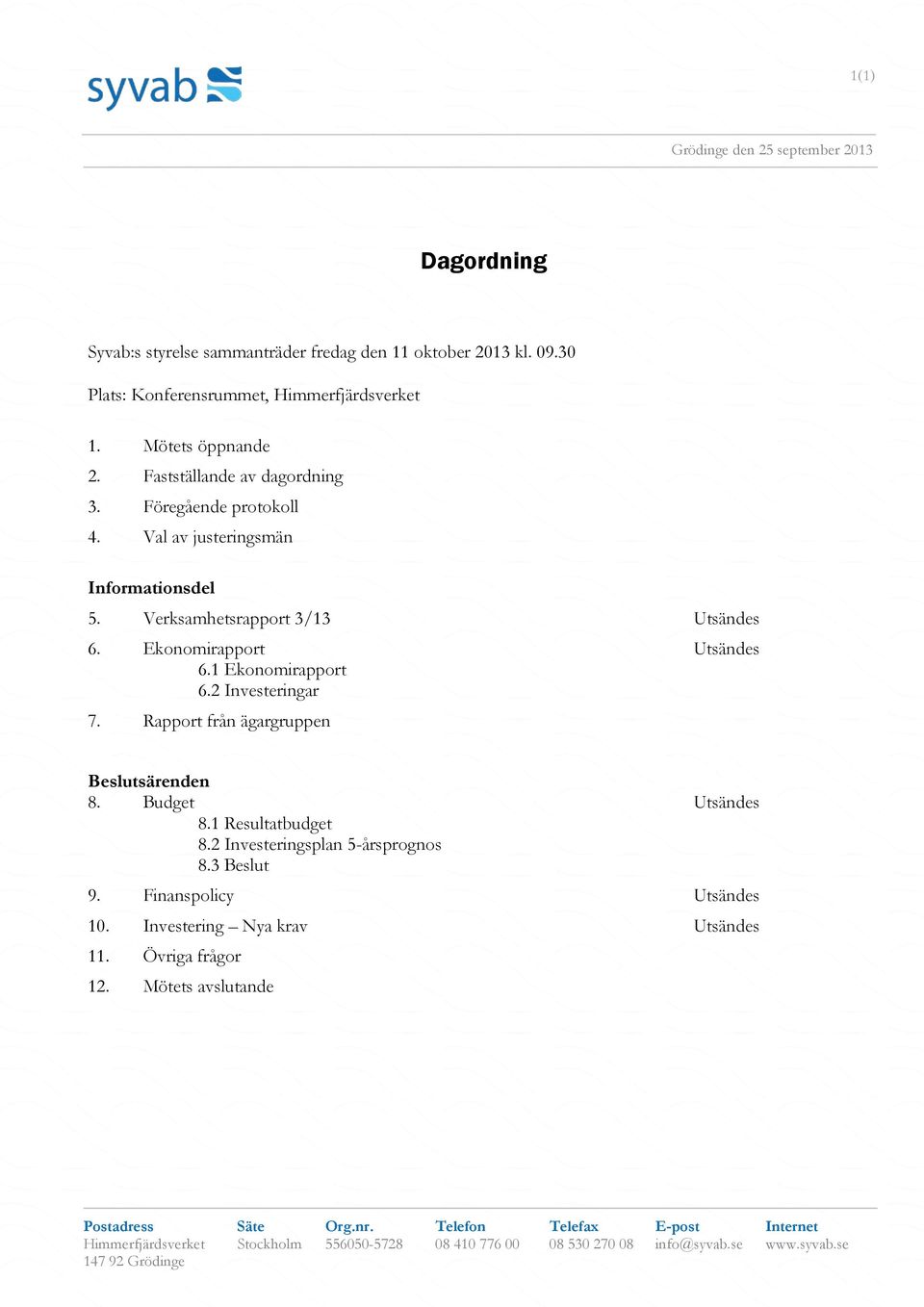 Val av justeringsmän Informationsdel 5. Verksamhetsrapport 3/13 Utsändes 6. Ekonomirapport Utsändes 6.1 Ekonomirapport 6.2 Investeringar 7.