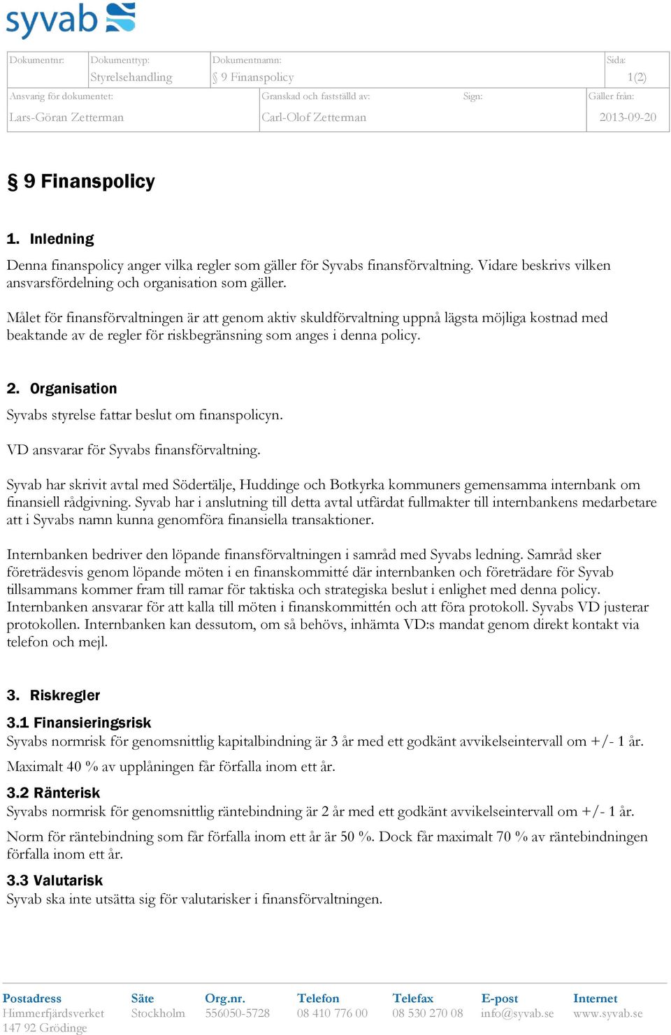 Målet för finansförvaltningen är att genom aktiv skuldförvaltning uppnå lägsta möjliga kostnad med beaktande av de regler för riskbegränsning som anges i denna policy. 2.