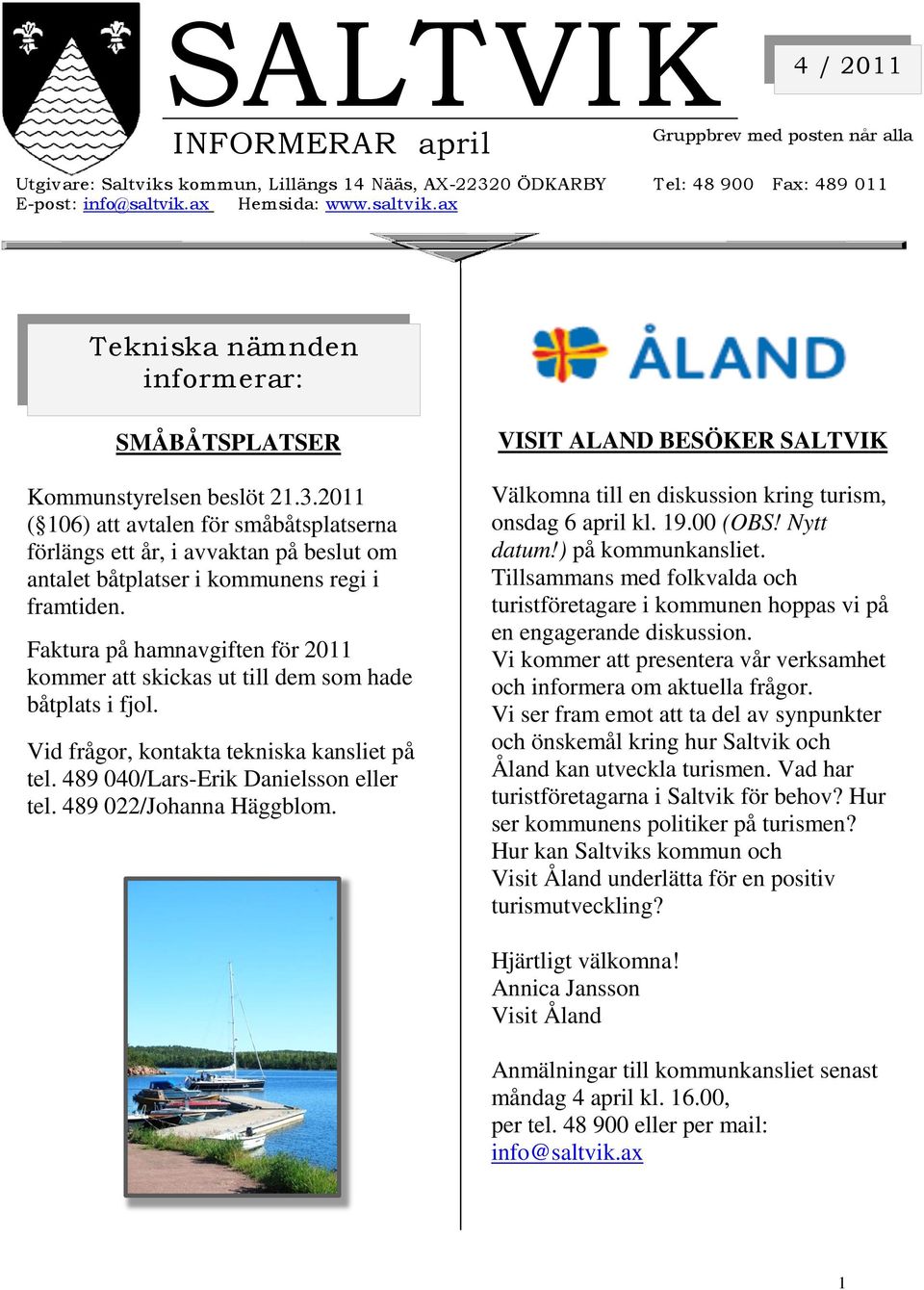 2011 ( 106) att avtalen för småbåtsplatserna förlängs ett år, i avvaktan på beslut om antalet båtplatser i kommunens regi i framtiden.