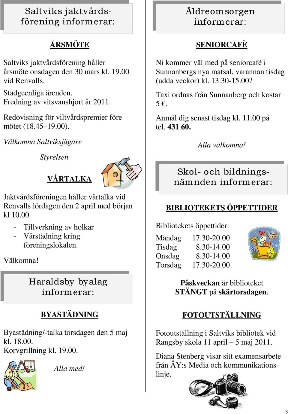 Välkomna! Haraldsby byalag Äldreomsorgen SENIORCAFÈ Ni kommer väl med på seniorcafé i Sunnanbergs nya matsal, varannan tisdag (udda veckor) kl. 13.30-15.00? Taxi ordnas från Sunnanberg och kostar 5.