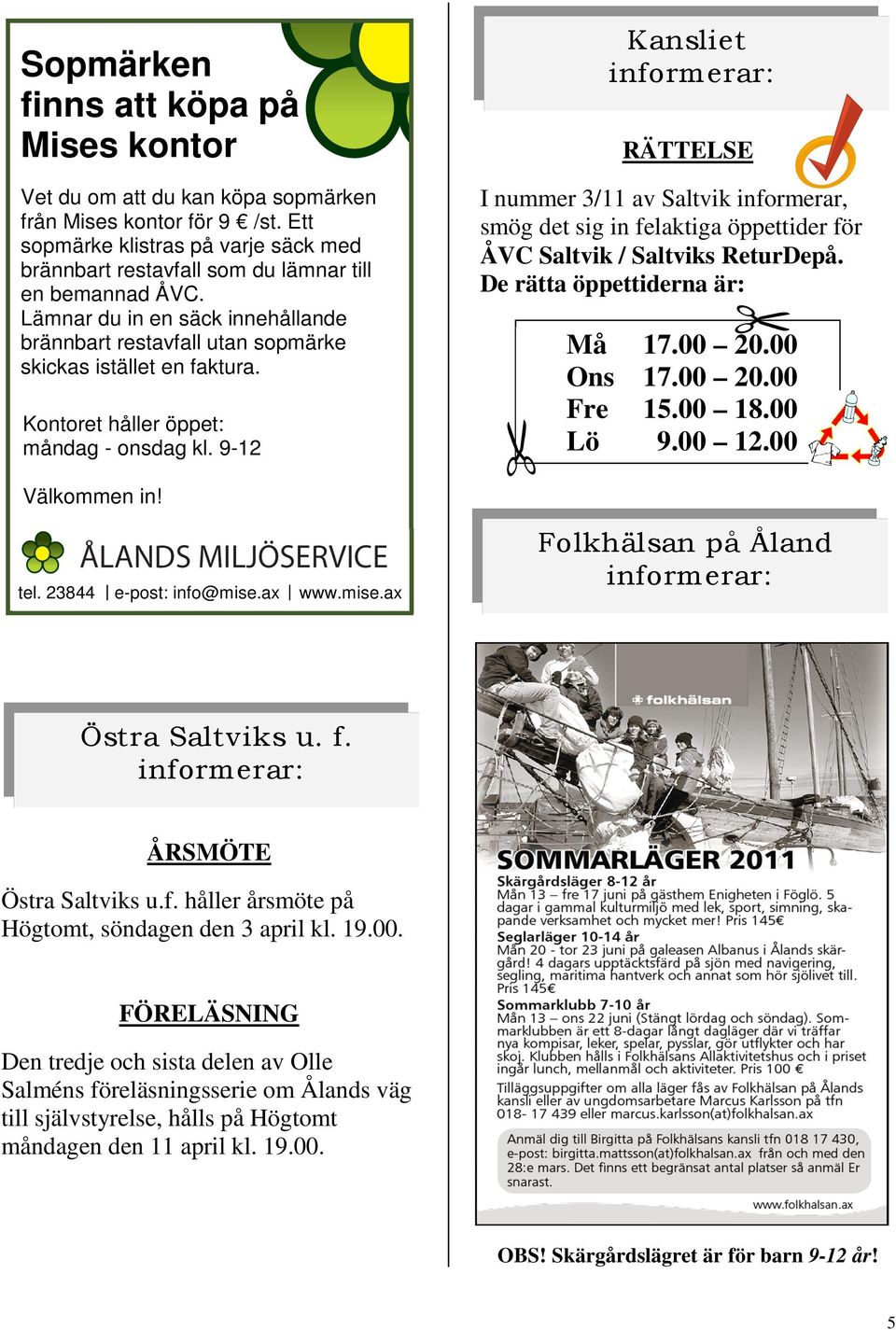 Kontoret håller öppet: måndag - onsdag kl. 9-12 Kansliet RÄTTELSE I nummer 3/11 av Saltvik informerar, smög det sig in felaktiga öppettider för ÅVC Saltvik / Saltviks ReturDepå.