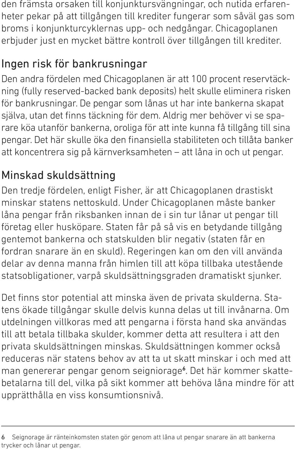 Ingen risk för bankrusningar Den andra fördelen med Chicagoplanen är att 100 procent reservtäckning (fully reserved-backed bank deposits) helt skulle eliminera risken för bankrusningar.