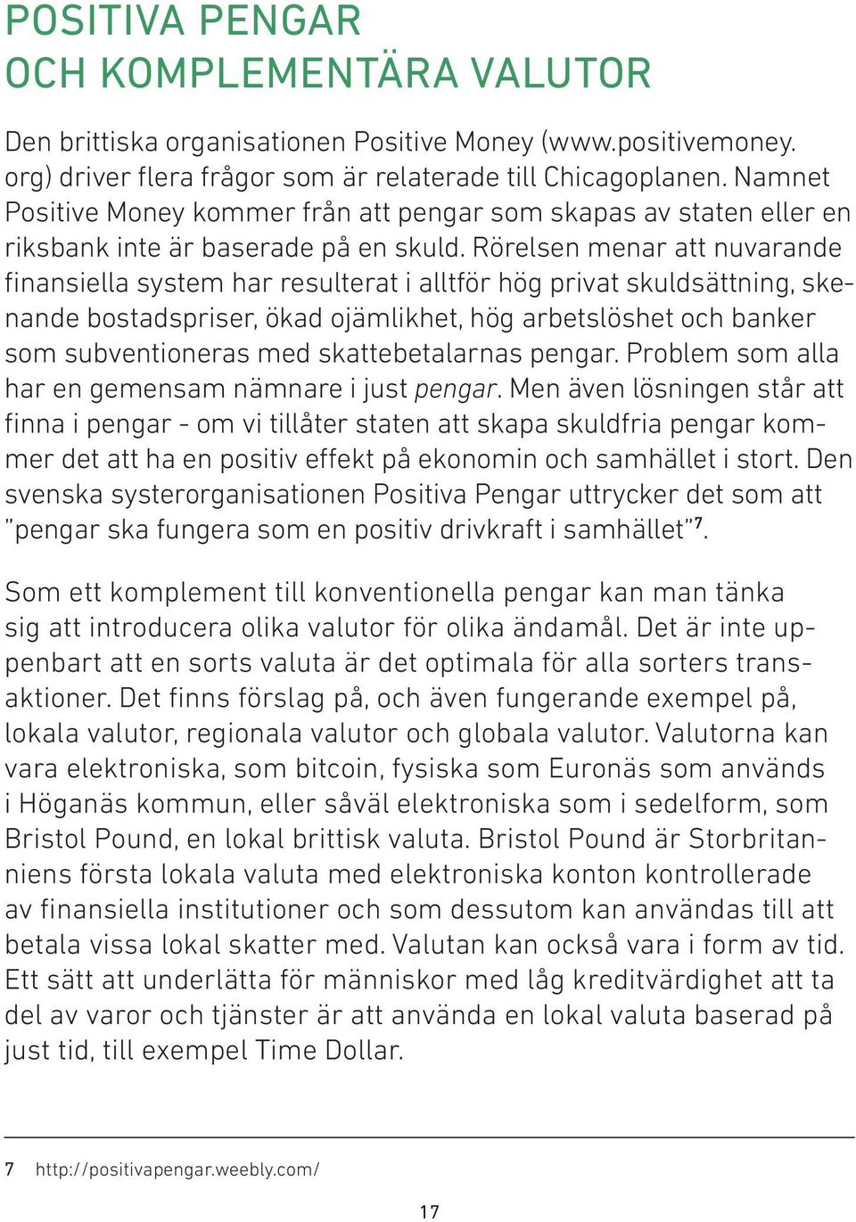 Rörelsen menar att nuvarande finansiella system har resulterat i alltför hög privat skuldsättning, skenande bostadspriser, ökad ojämlikhet, hög arbetslöshet och banker som subventioneras med