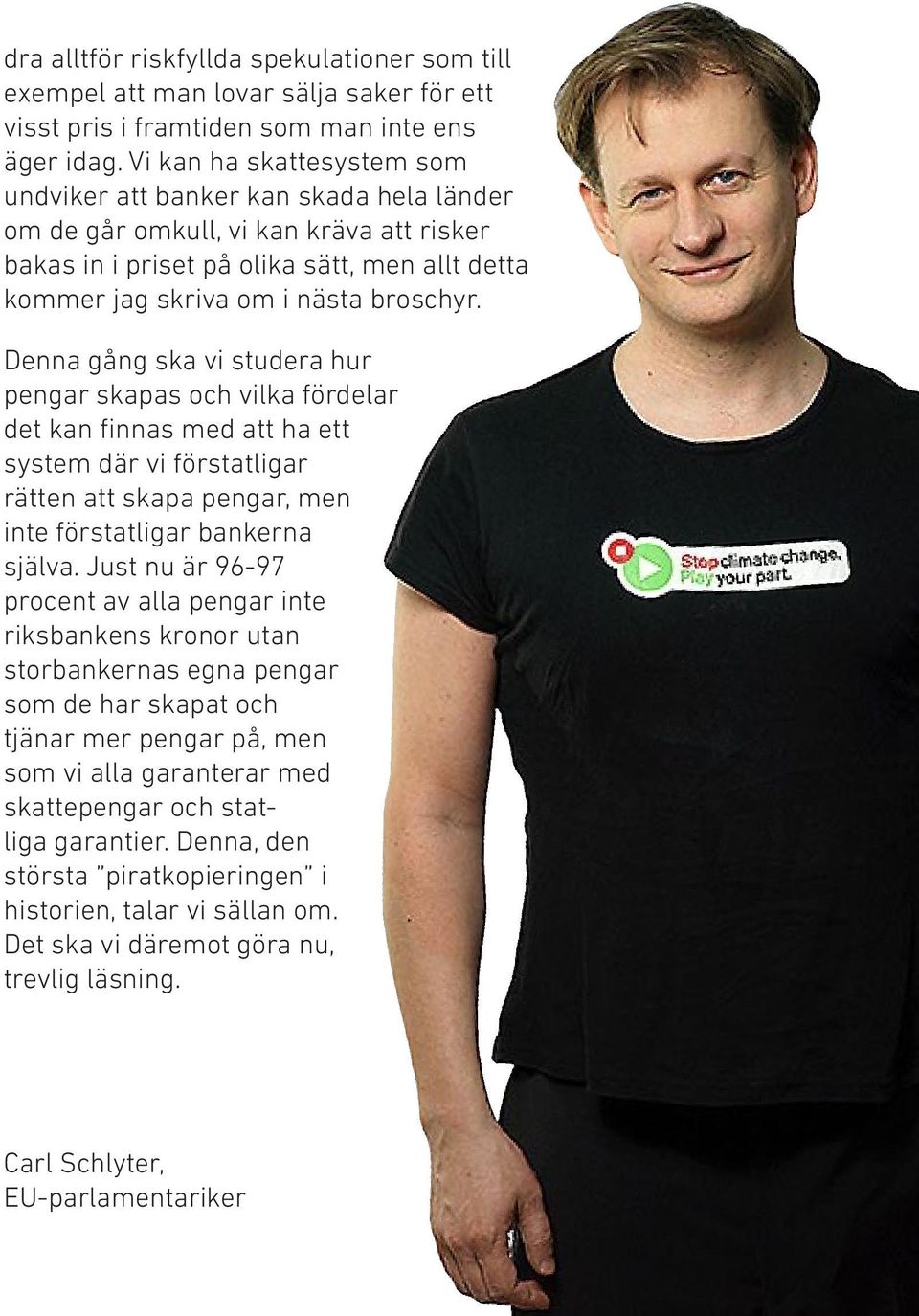 Denna gång ska vi studera hur pengar skapas och vilka för delar det kan finnas med att ha ett system där vi förstatligar rätten att skapa pengar, men inte förstatligar bankerna själva.