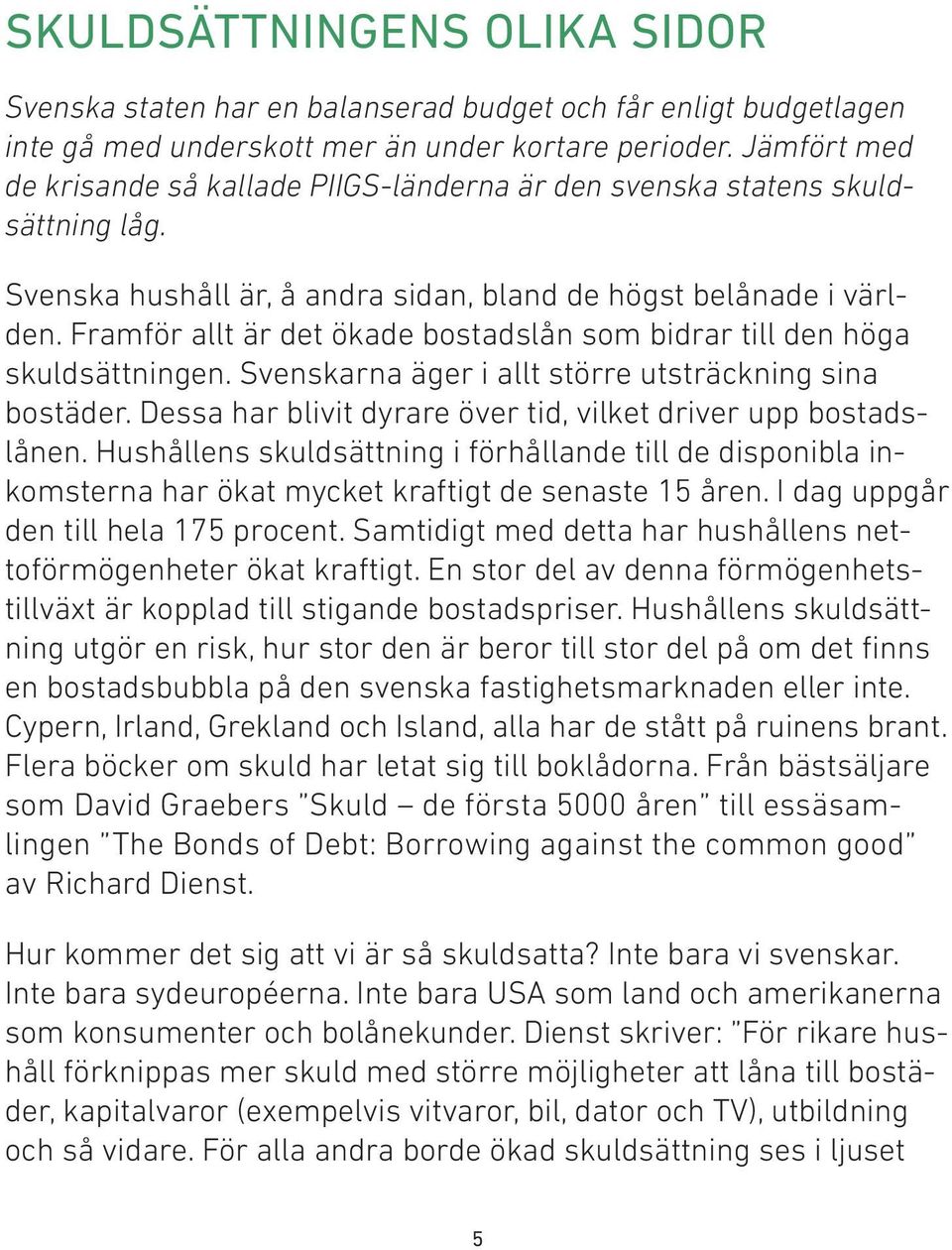 Framför allt är det ökade bostadslån som bidrar till den höga skuldsättningen. Svenskarna äger i allt större utsträckning sina bostäder.