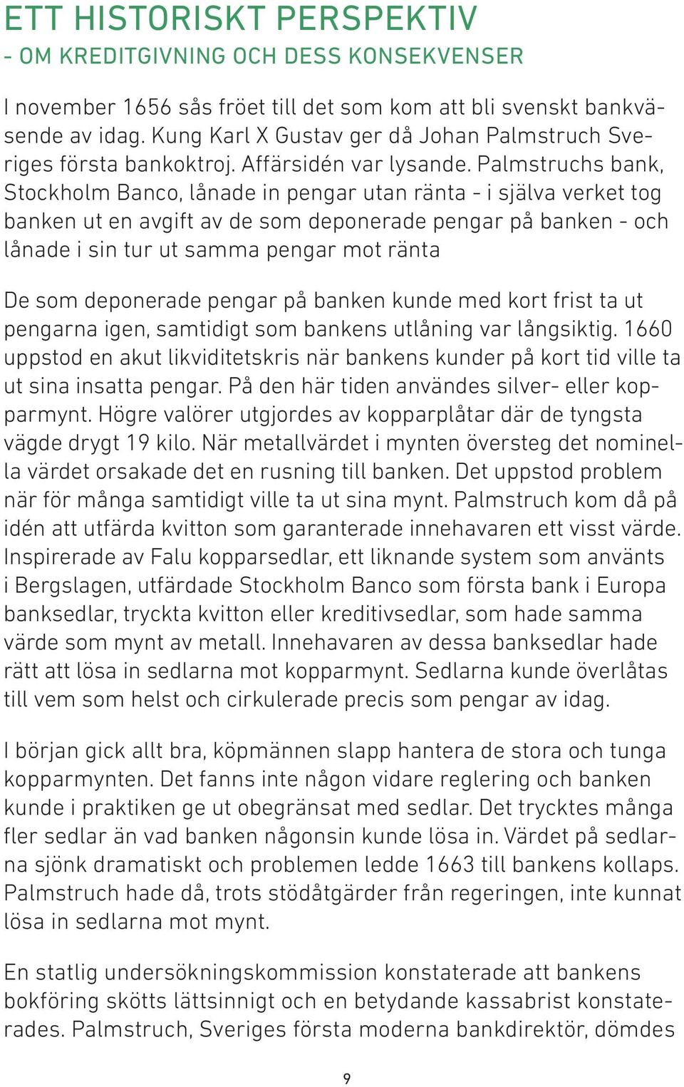 Palmstruchs bank, Stockholm Banco, lånade in pengar utan ränta - i själva verket tog banken ut en avgift av de som deponerade pengar på banken - och lånade i sin tur ut samma pengar mot ränta De som