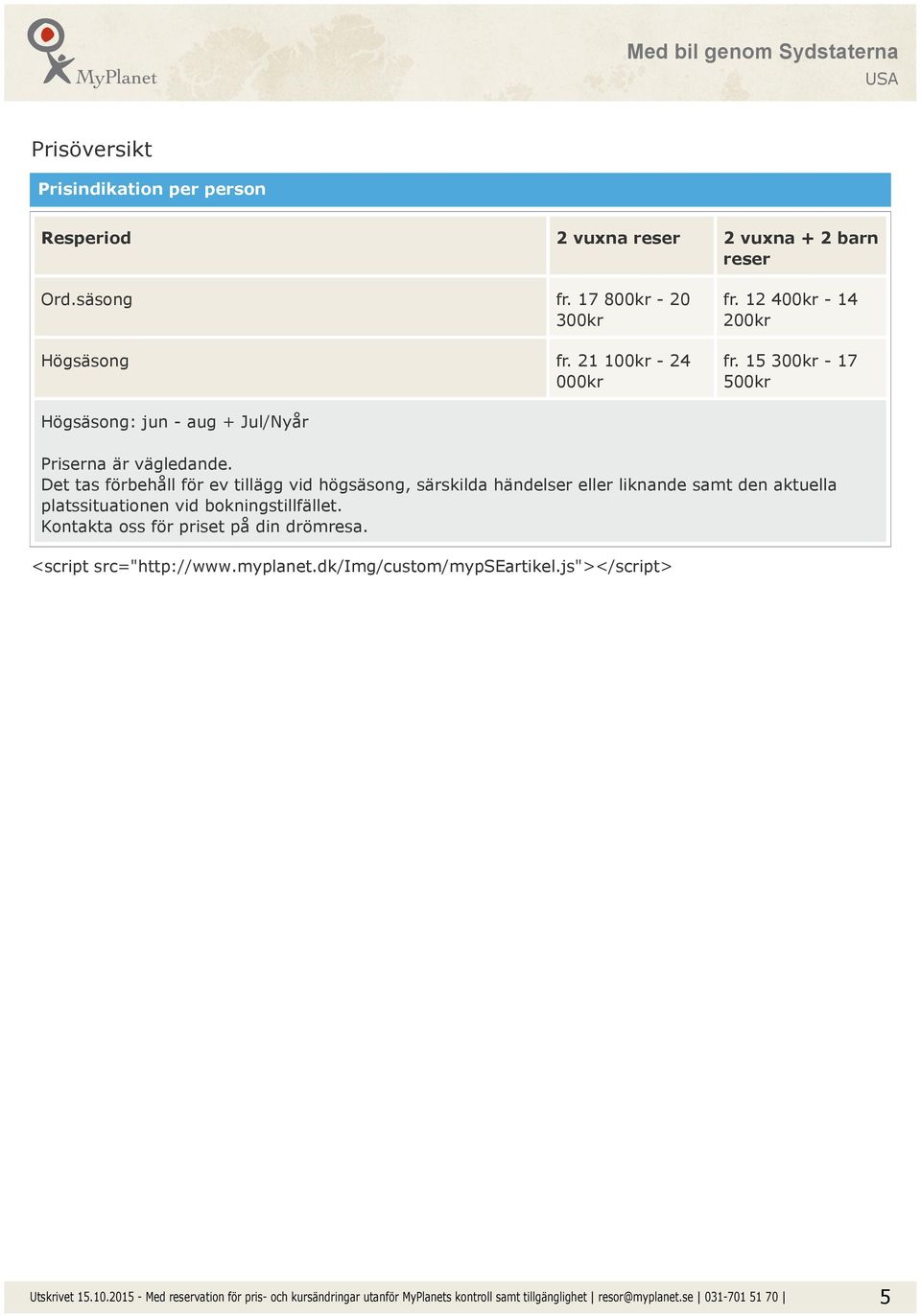 15 300kr - 17 500kr Högsäsong: jun - aug + Jul/Nyår Priserna är vägledande.