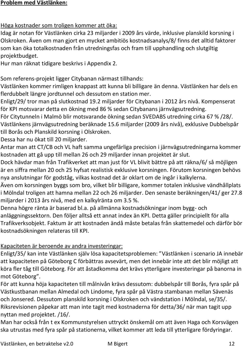 Hur man räknat tidigare beskrivs i Appendix 2. Som referens-projekt ligger Citybanan närmast tillhands: Västlänken kommer rimligen knappast att kunna bli billigare än denna.