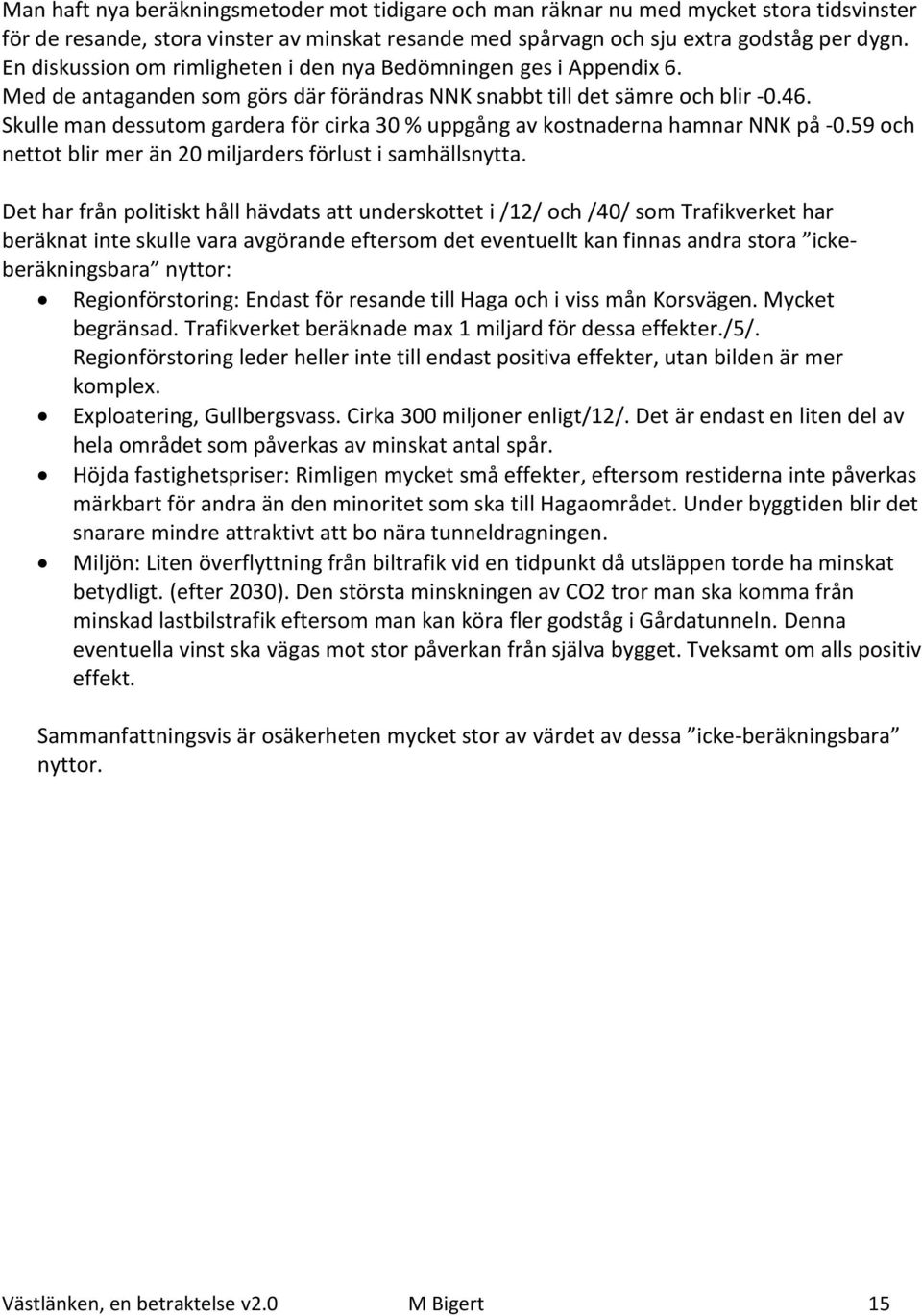 Skulle man dessutom gardera för cirka 30 % uppgång av kostnaderna hamnar NNK på -0.59 och nettot blir mer än 20 miljarders förlust i samhällsnytta.