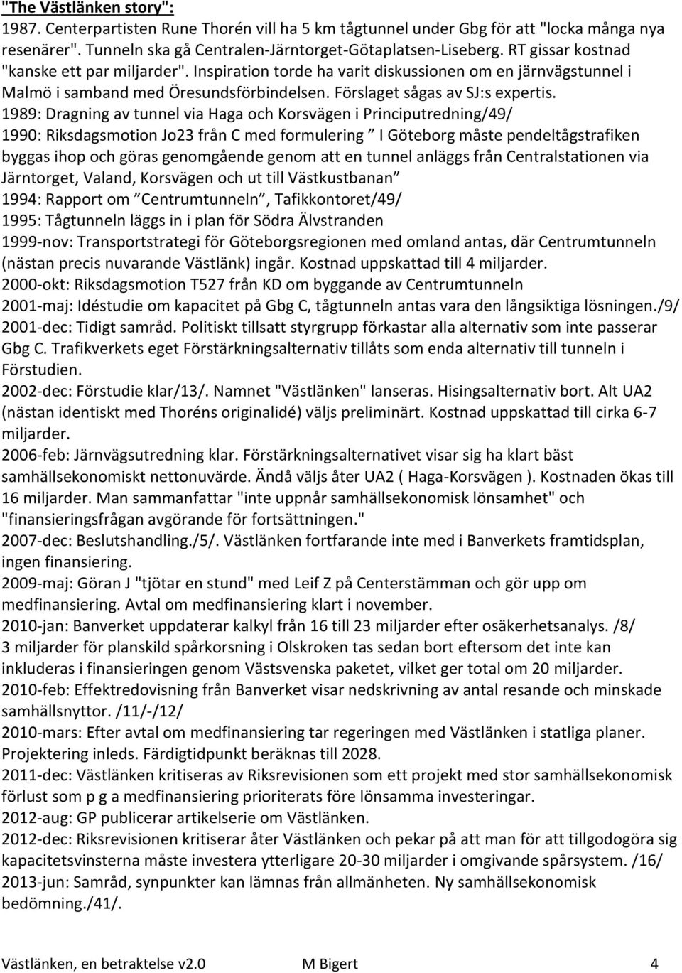 1989: Dragning av tunnel via Haga och Korsvägen i Principutredning/49/ 1990: Riksdagsmotion Jo23 från C med formulering I Göteborg måste pendeltågstrafiken byggas ihop och göras genomgående genom att