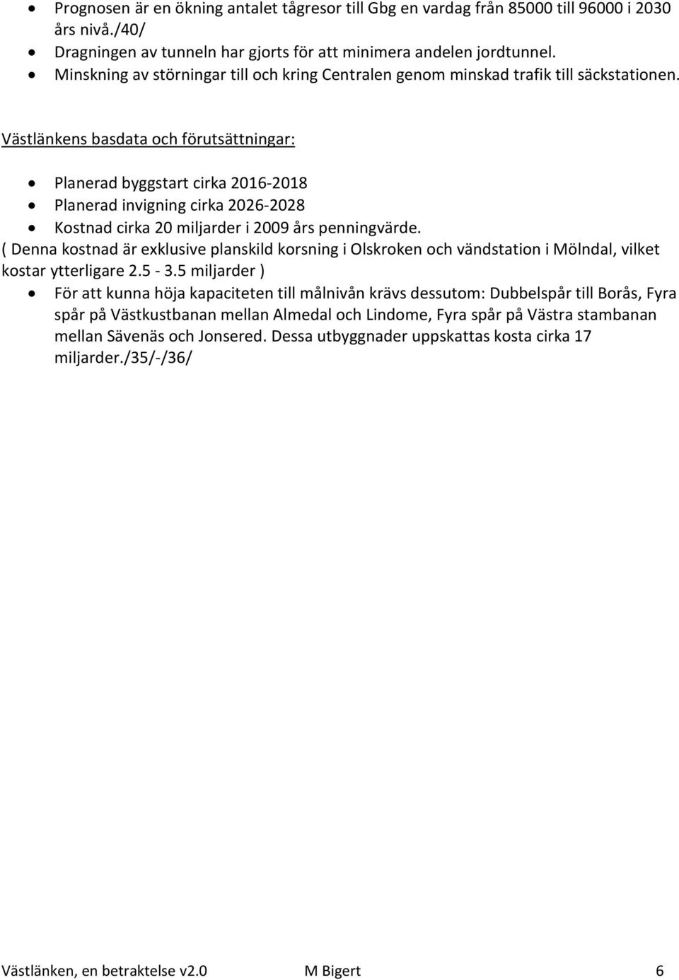 Västlänkens basdata och förutsättningar: Planerad byggstart cirka 2016-2018 Planerad invigning cirka 2026-2028 Kostnad cirka 20 miljarder i 2009 års penningvärde.