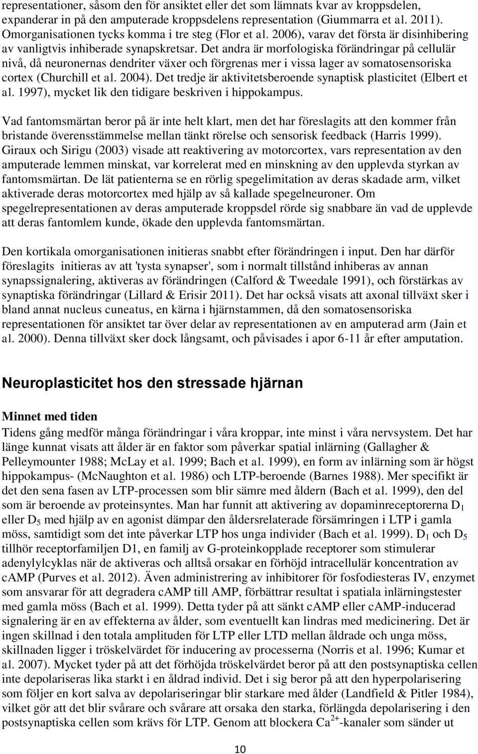 Det andra är morfologiska förändringar på cellulär nivå, då neuronernas dendriter växer och förgrenas mer i vissa lager av somatosensoriska cortex (Churchill et al. 2004).