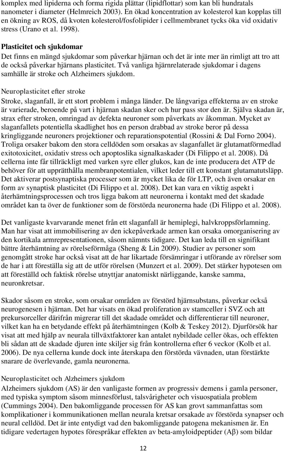 Plasticitet och sjukdomar Det finns en mängd sjukdomar som påverkar hjärnan och det är inte mer än rimligt att tro att de också påverkar hjärnans plasticitet.