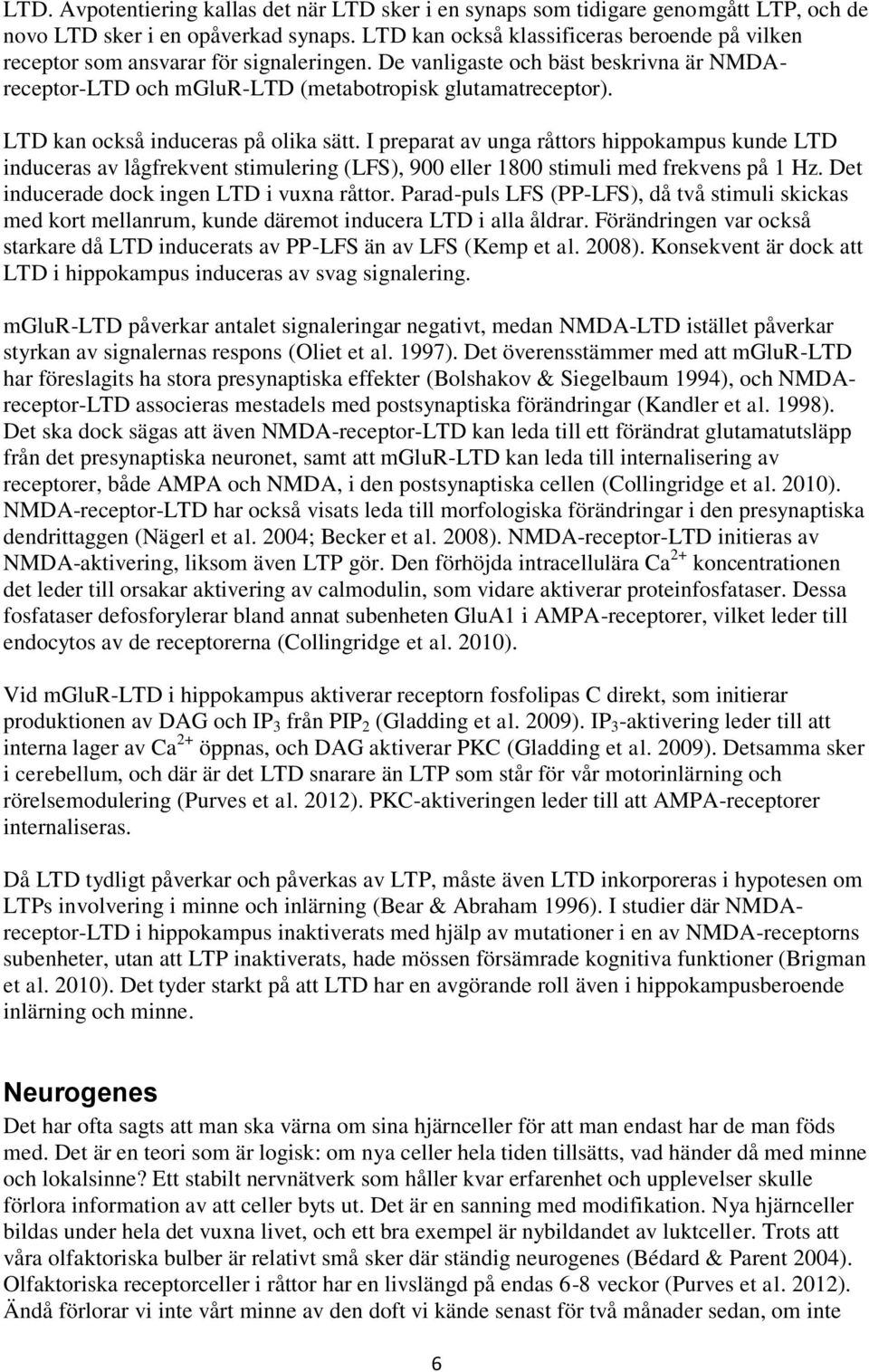 LTD kan också induceras på olika sätt. I preparat av unga råttors hippokampus kunde LTD induceras av lågfrekvent stimulering (LFS), 900 eller 1800 stimuli med frekvens på 1 Hz.