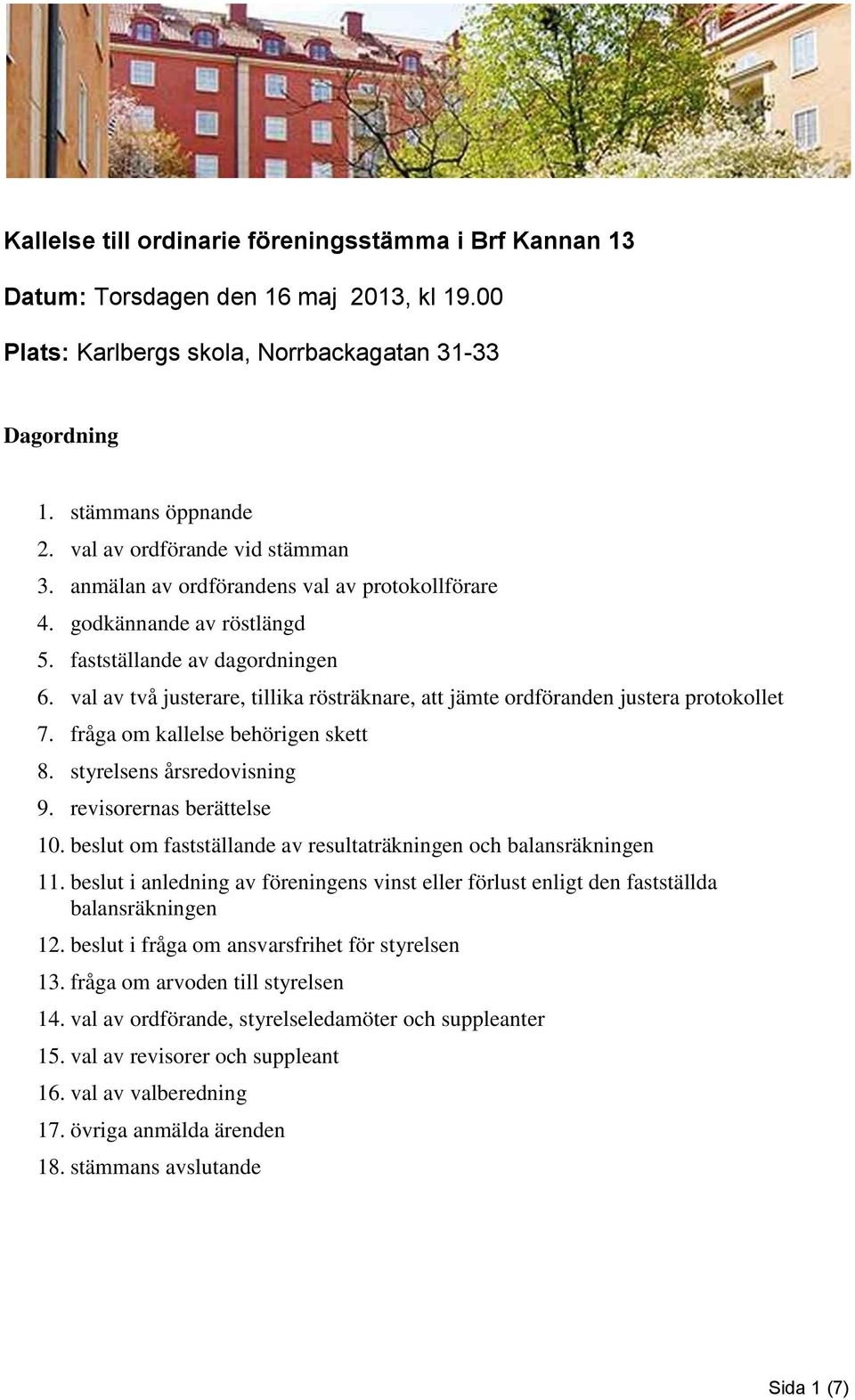 val av två justerare, tillika rösträknare, att jämte ordföranden justera protokollet 7. fråga om kallelse behörigen skett 8. styrelsens årsredovisning 9. revisorernas berättelse 10.