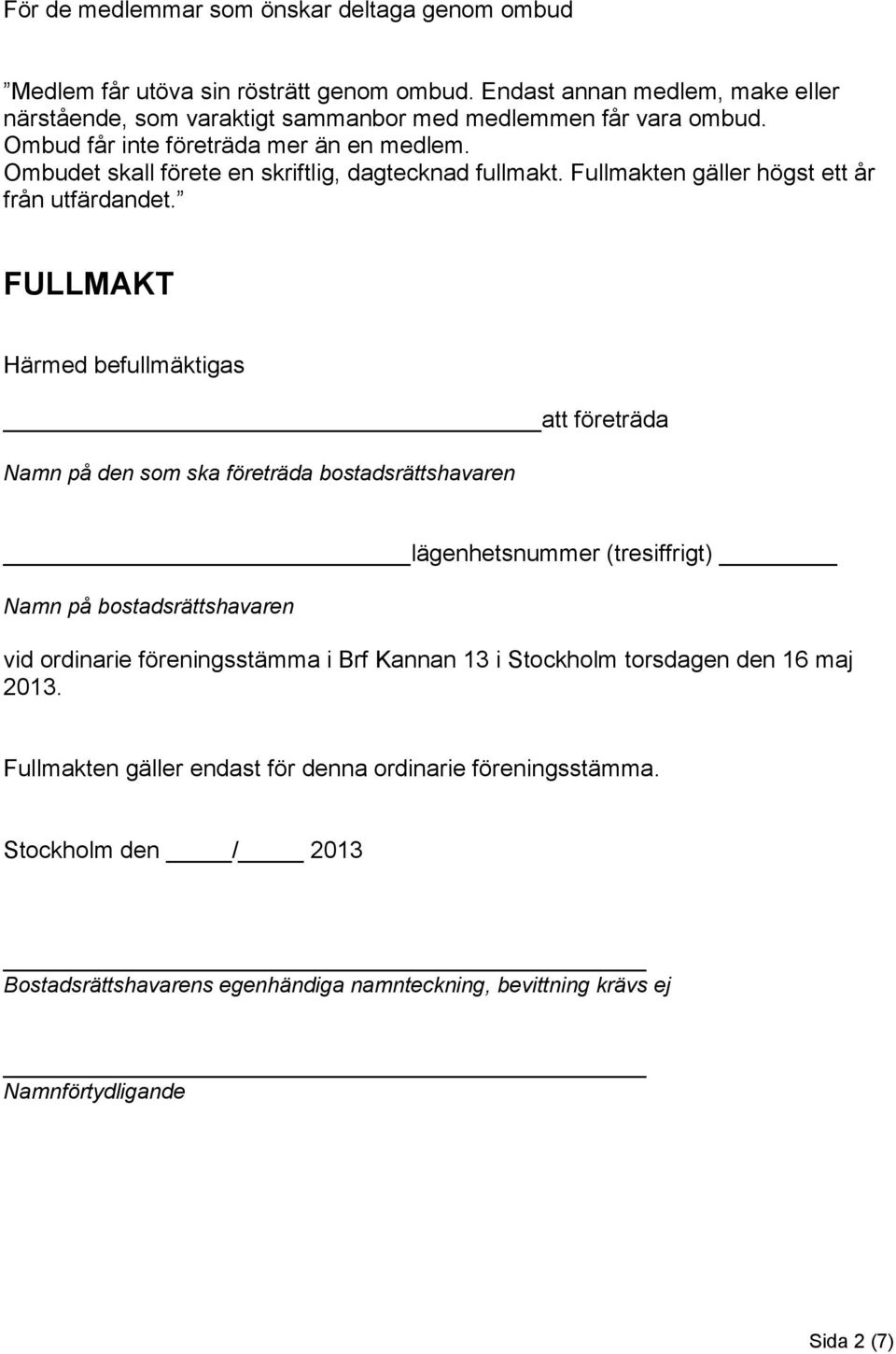 FULLMAKT Härmed befullmäktigas att företräda Namn på den som ska företräda bostadsrättshavaren lägenhetsnummer (tresiffrigt) Namn på bostadsrättshavaren vid ordinarie föreningsstämma i Brf