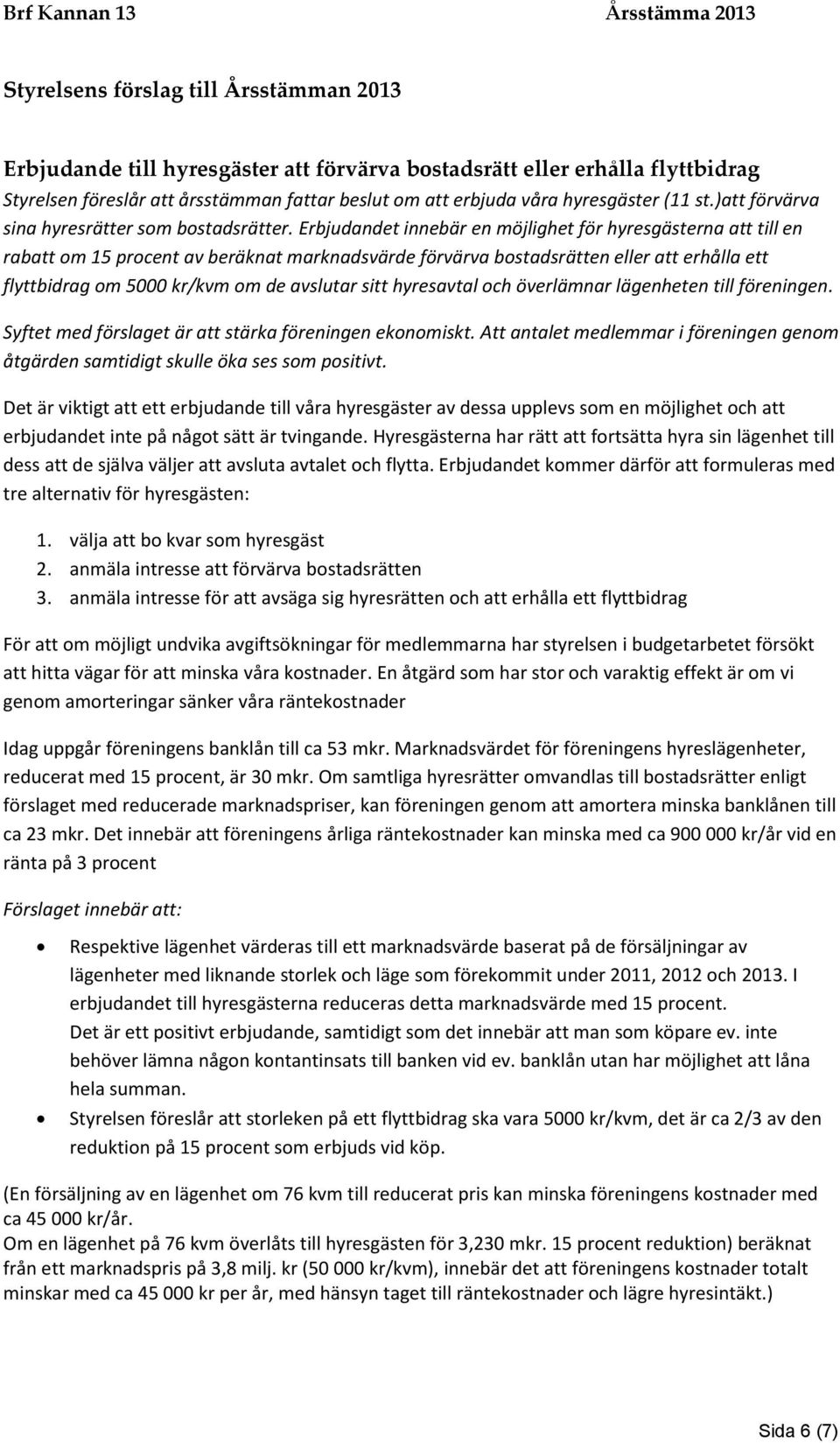 Erbjudandet innebär en möjlighet för hyresgästerna att till en rabatt om 15 procent av beräknat marknadsvärde förvärva bostadsrätten eller att erhålla ett flyttbidrag om 5000 kr/kvm om de avslutar