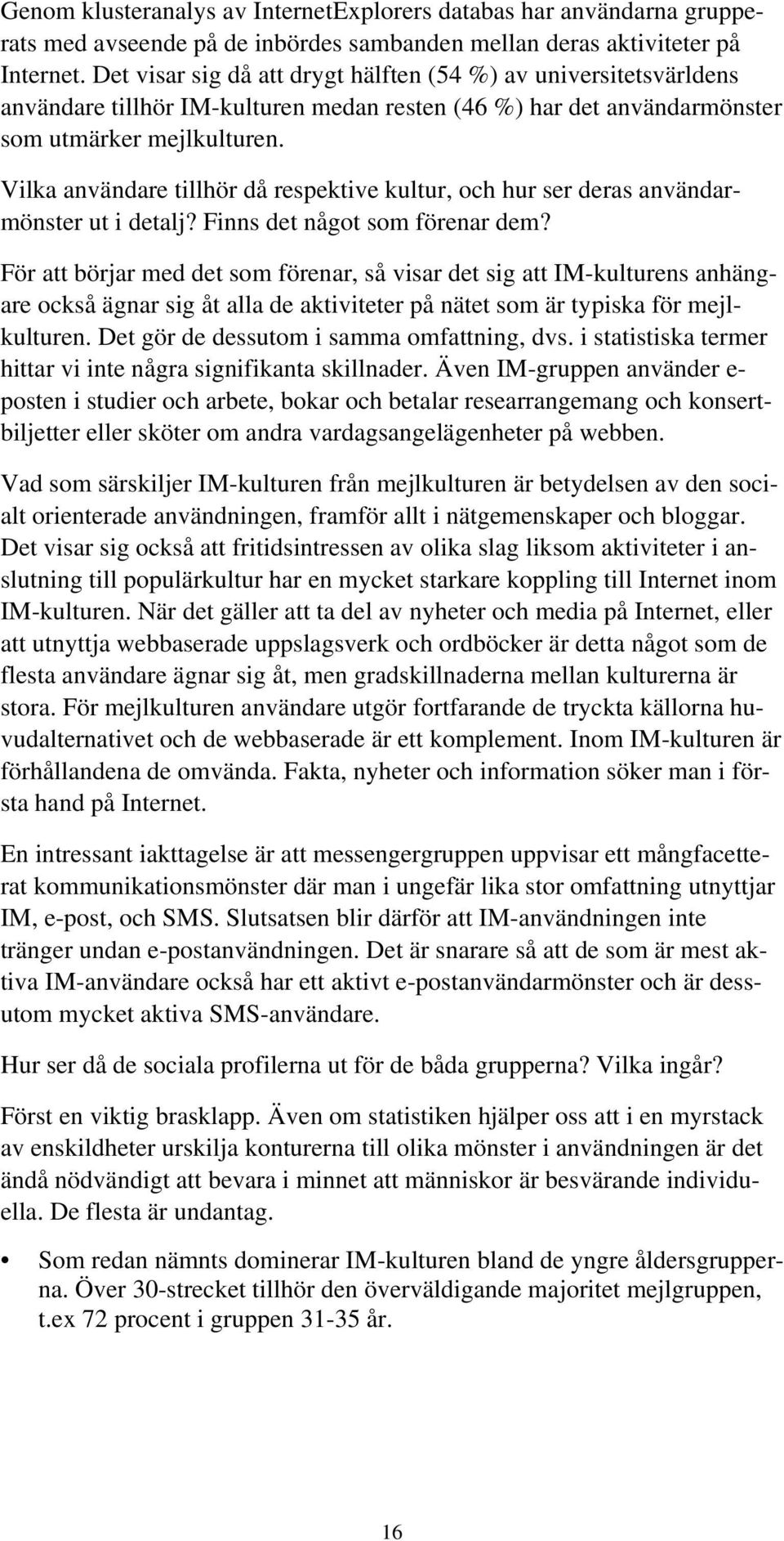 Vilka användare tillhör då respektive kultur, och hur ser deras användarmönster ut i detalj? Finns det något som förenar dem?