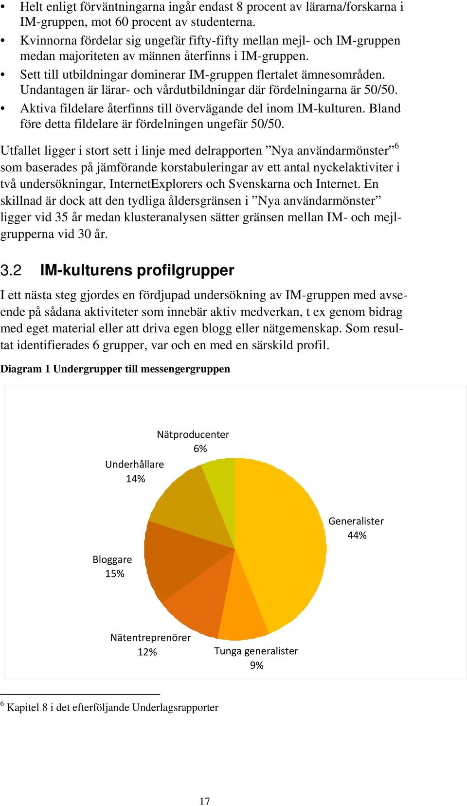 Undantagen är lärar- och vårdutbildningar där fördelningarna är 50/50. Aktiva fildelare återfinns till övervägande del inom IM-kulturen. Bland före detta fildelare är fördelningen ungefär 50/50.