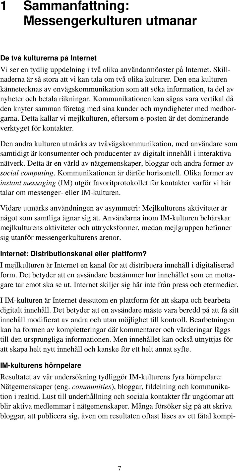 Kommunikationen kan sägas vara vertikal då den knyter samman företag med sina kunder och myndigheter med medborgarna.