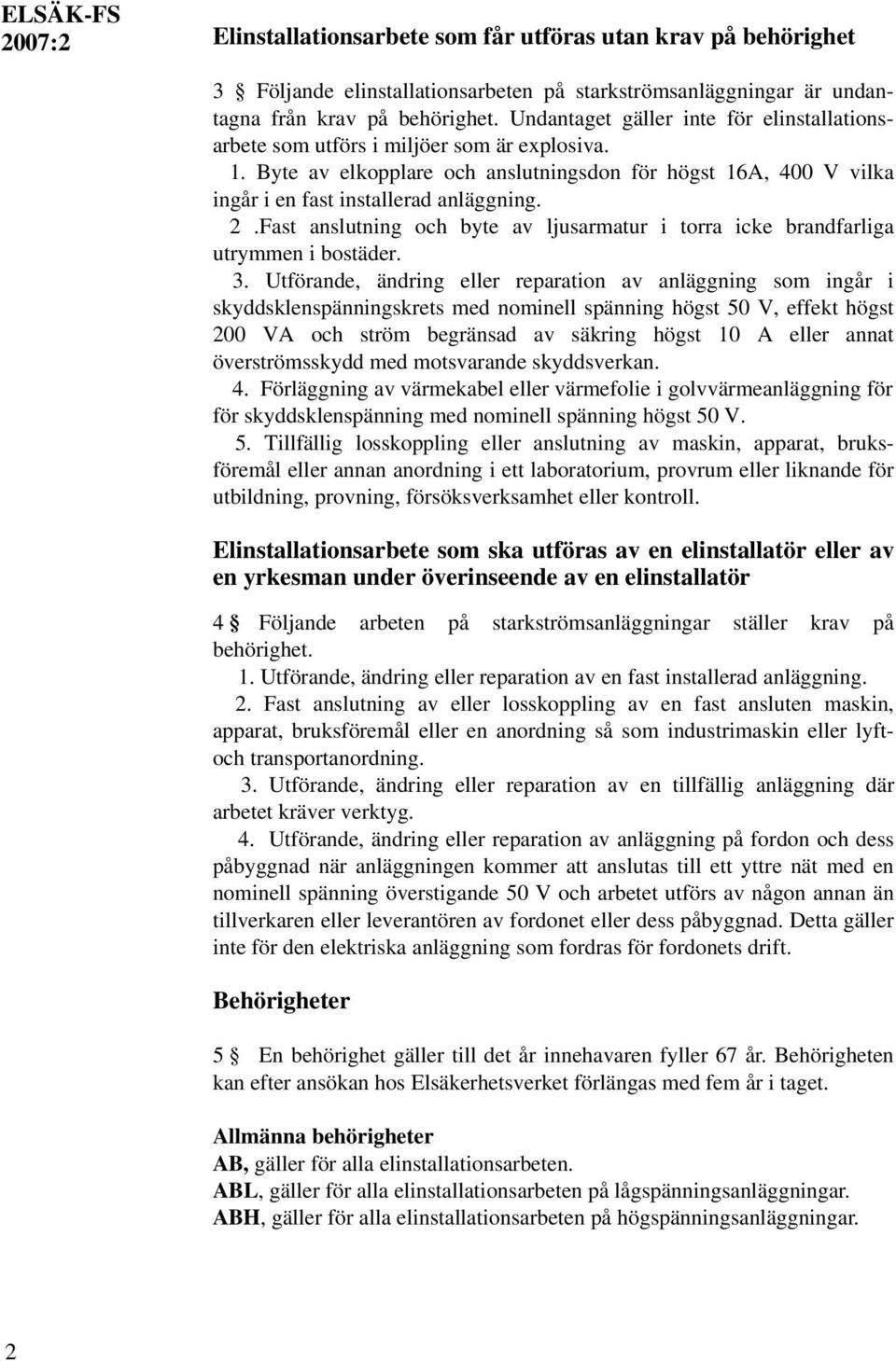 Fast anslutning och byte av ljusarmatur i torra icke brandfarliga utrymmen i bostäder. 3.