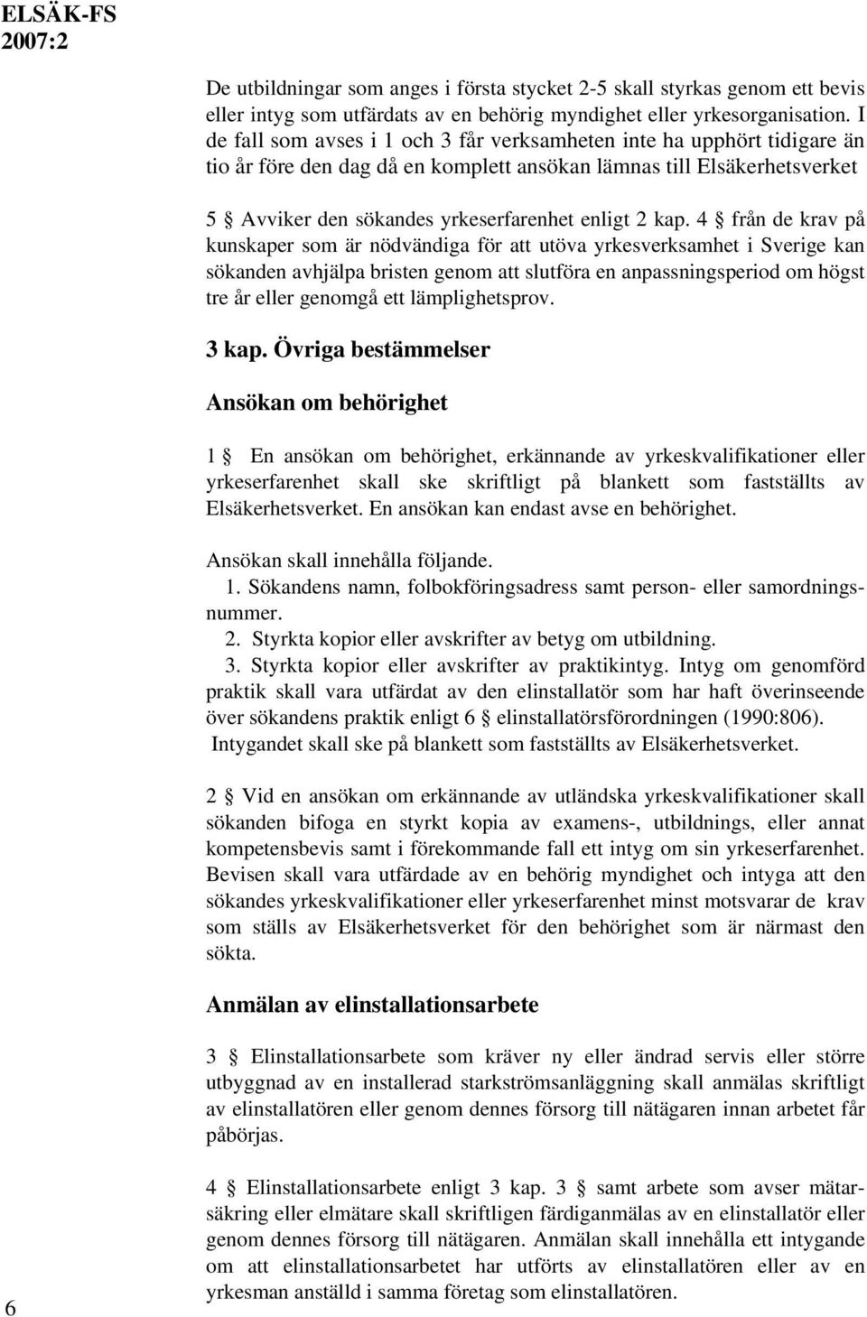 4 från de krav på kunskaper som är nödvändiga för att utöva yrkesverksamhet i Sverige kan sökanden avhjälpa bristen genom att slutföra en anpassningsperiod om högst tre år eller genomgå ett