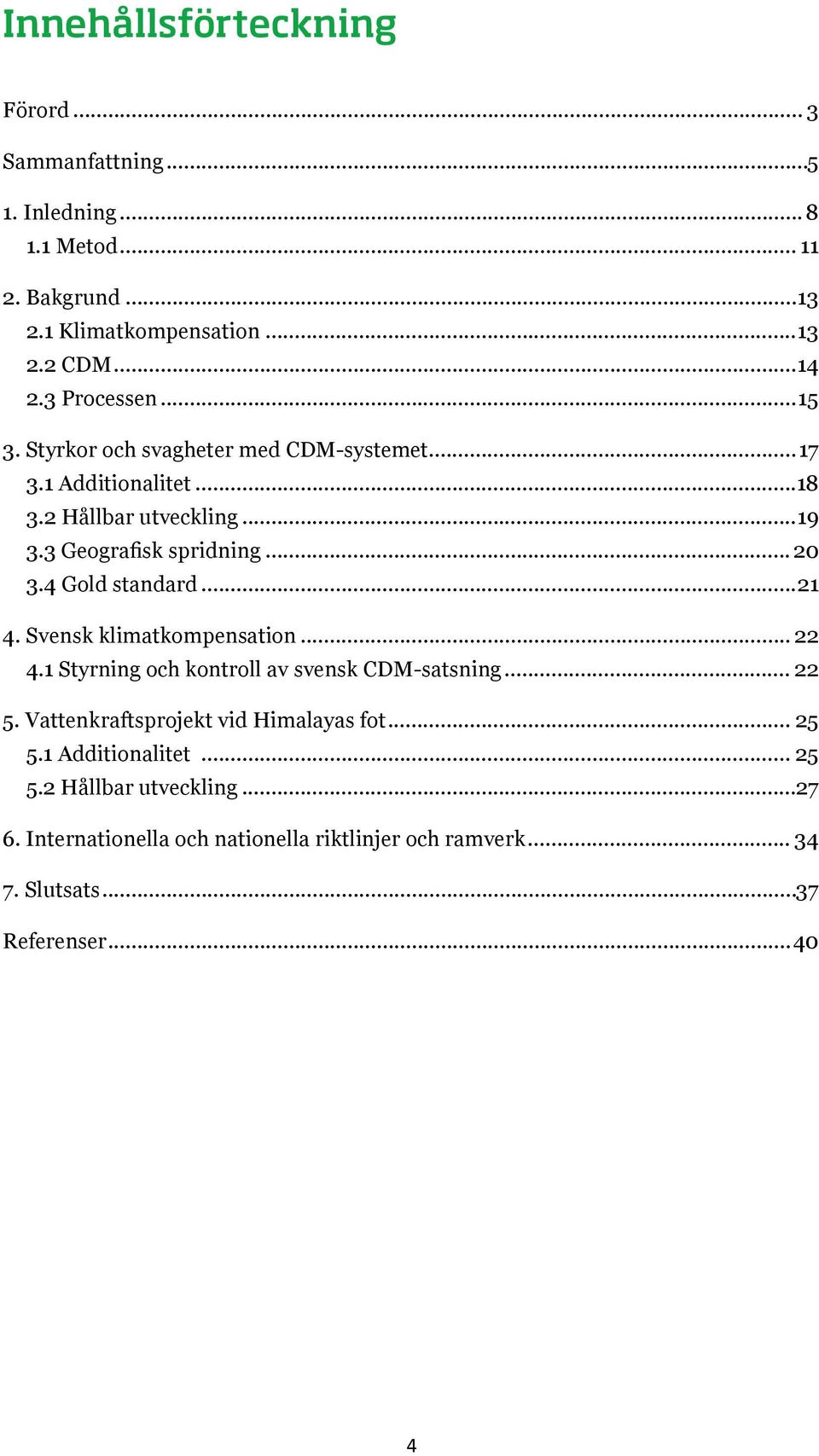 4 Gold standard...21 4. Svensk klimatkompensation... 22 4.1 Styrning och kontroll av svensk CDM-satsning... 22 5.