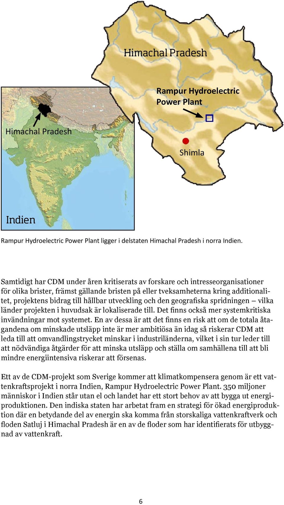 utveckling och den geografiska spridningen vilka länder projekten i huvudsak är lokaliserade till. Det finns också mer systemkritiska invändningar mot systemet.