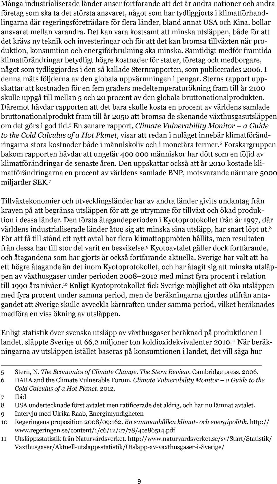 Det kan vara kostsamt att minska utsläppen, både för att det krävs ny teknik och investeringar och för att det kan bromsa tillväxten när produktion, konsumtion och energiförbrukning ska minska.