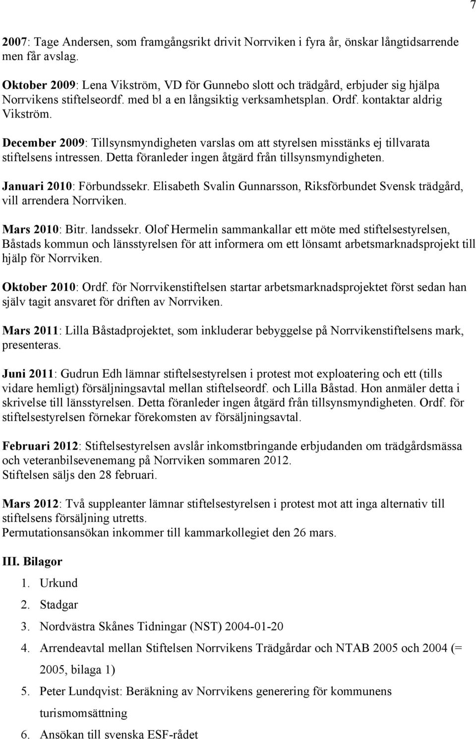 December 2009: Tillsynsmyndigheten varslas om att styrelsen misstänks ej tillvarata stiftelsens intressen. Detta föranleder ingen åtgärd från tillsynsmyndigheten. Januari 2010: Förbundssekr.