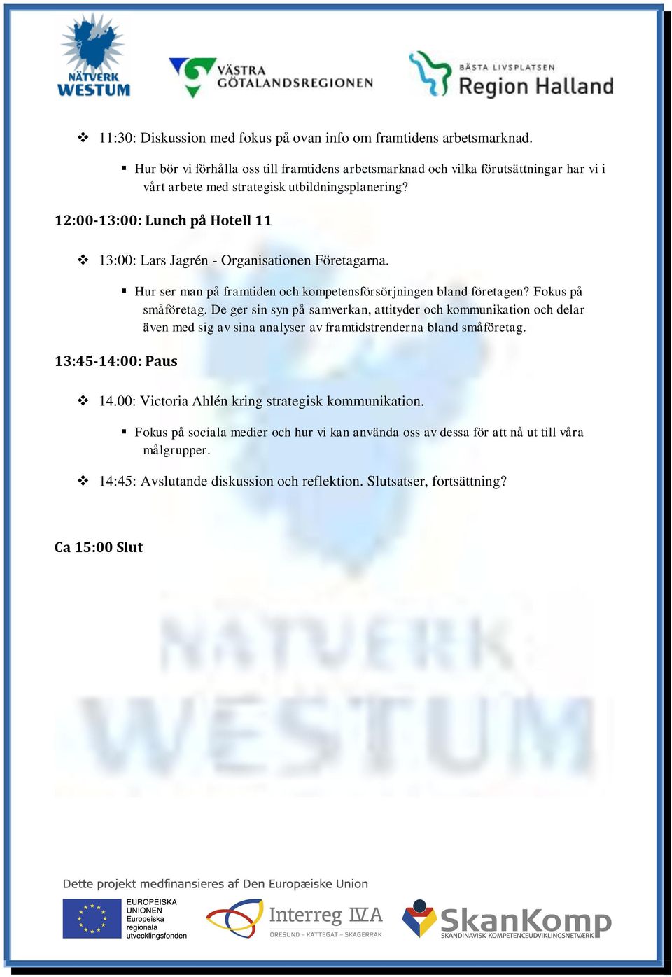 12:00-13:00: Lunch på Hotell 11 13:00: Lars Jagrén - Organisationen Företagarna. 13:45-14:00: Paus Hur ser man på framtiden och kompetensförsörjningen bland företagen? Fokus på småföretag.