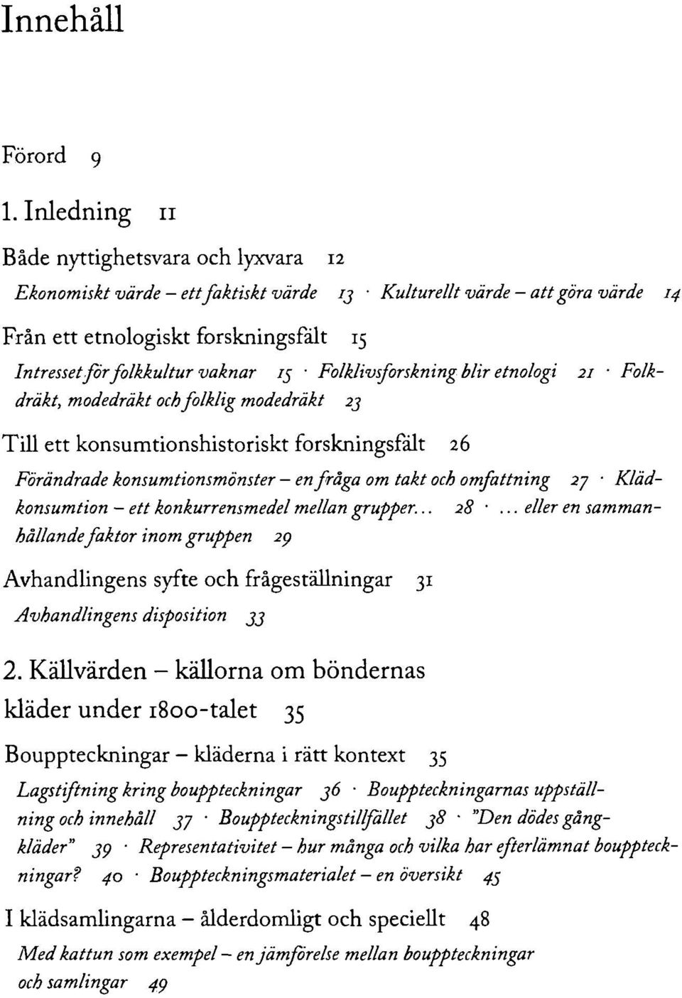 Folklivsforskning blir etnologi 21 Folkdräkt, modedräkt och folklig modedräkt 2j Till ett konsumtionshistoriskt forskningsfält 26 Förändrade konsumtionsmönster - en fråga om takt och omfattning 27