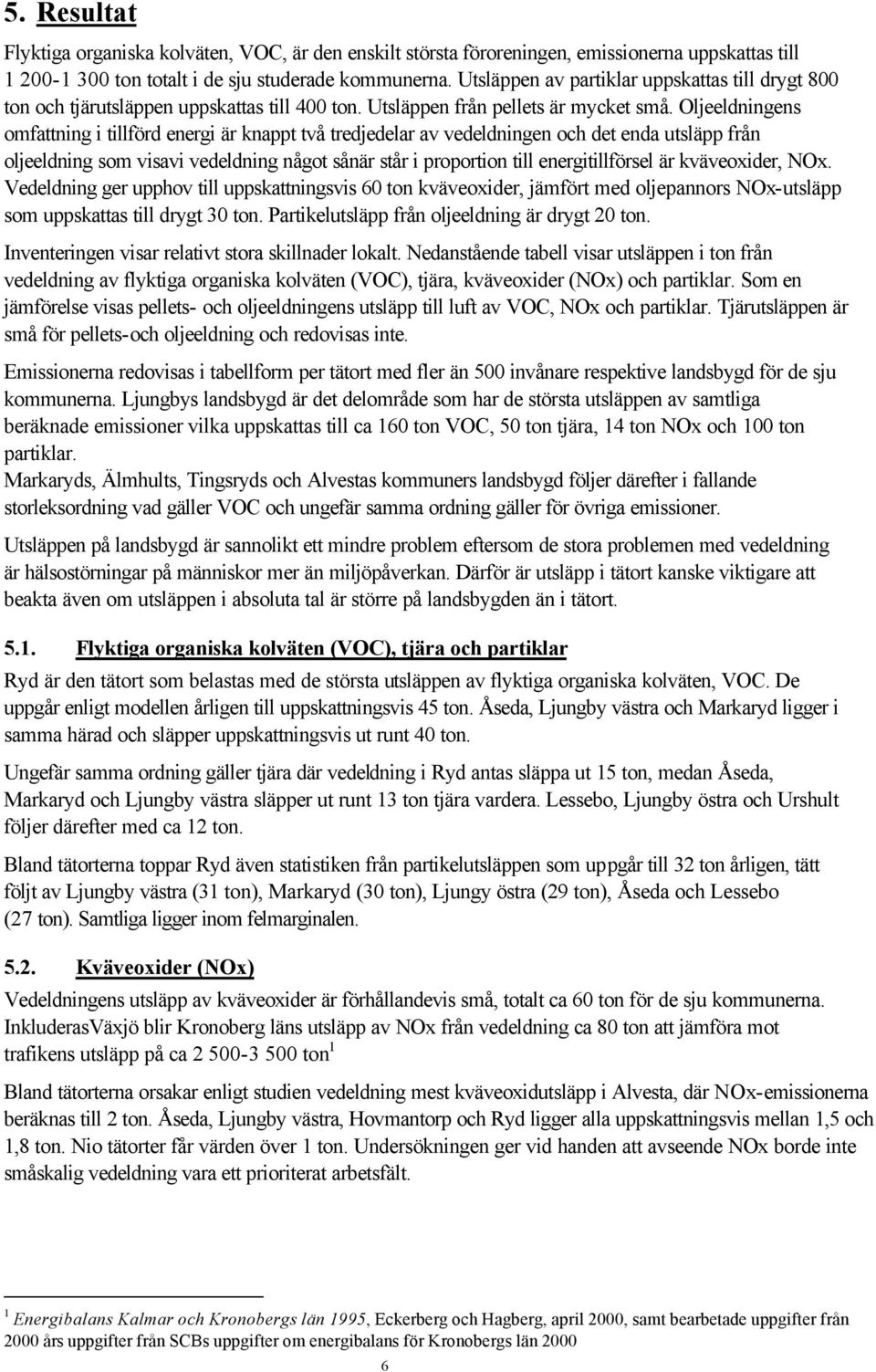 Oljeeldningens omfattning i tillförd energi är knappt två tredjedelar av vedeldningen och det enda utsläpp från oljeeldning som visavi vedeldning något sånär står i proportion till energitillförsel